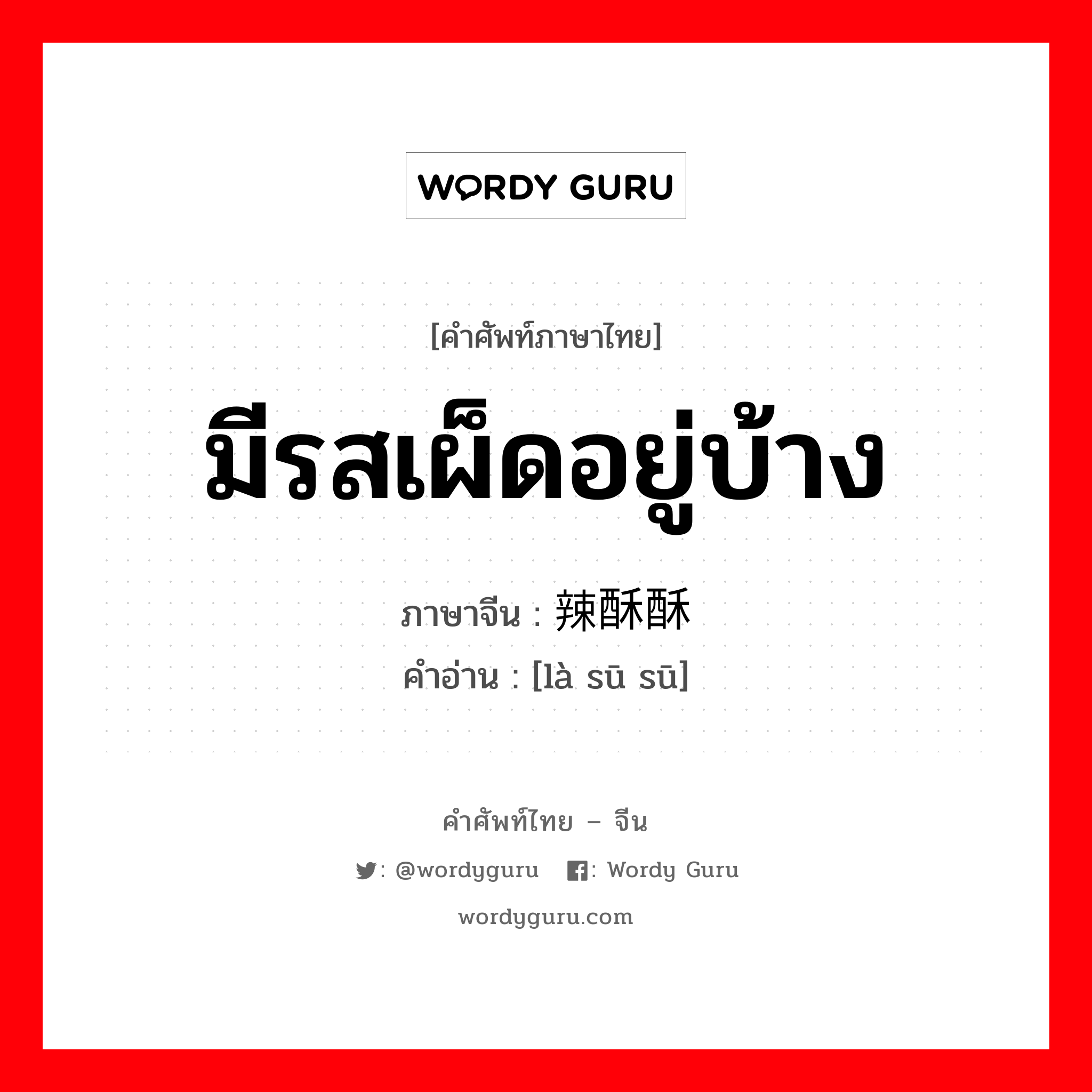 มีรสเผ็ดอยู่บ้าง ภาษาจีนคืออะไร, คำศัพท์ภาษาไทย - จีน มีรสเผ็ดอยู่บ้าง ภาษาจีน 辣酥酥 คำอ่าน [là sū sū]