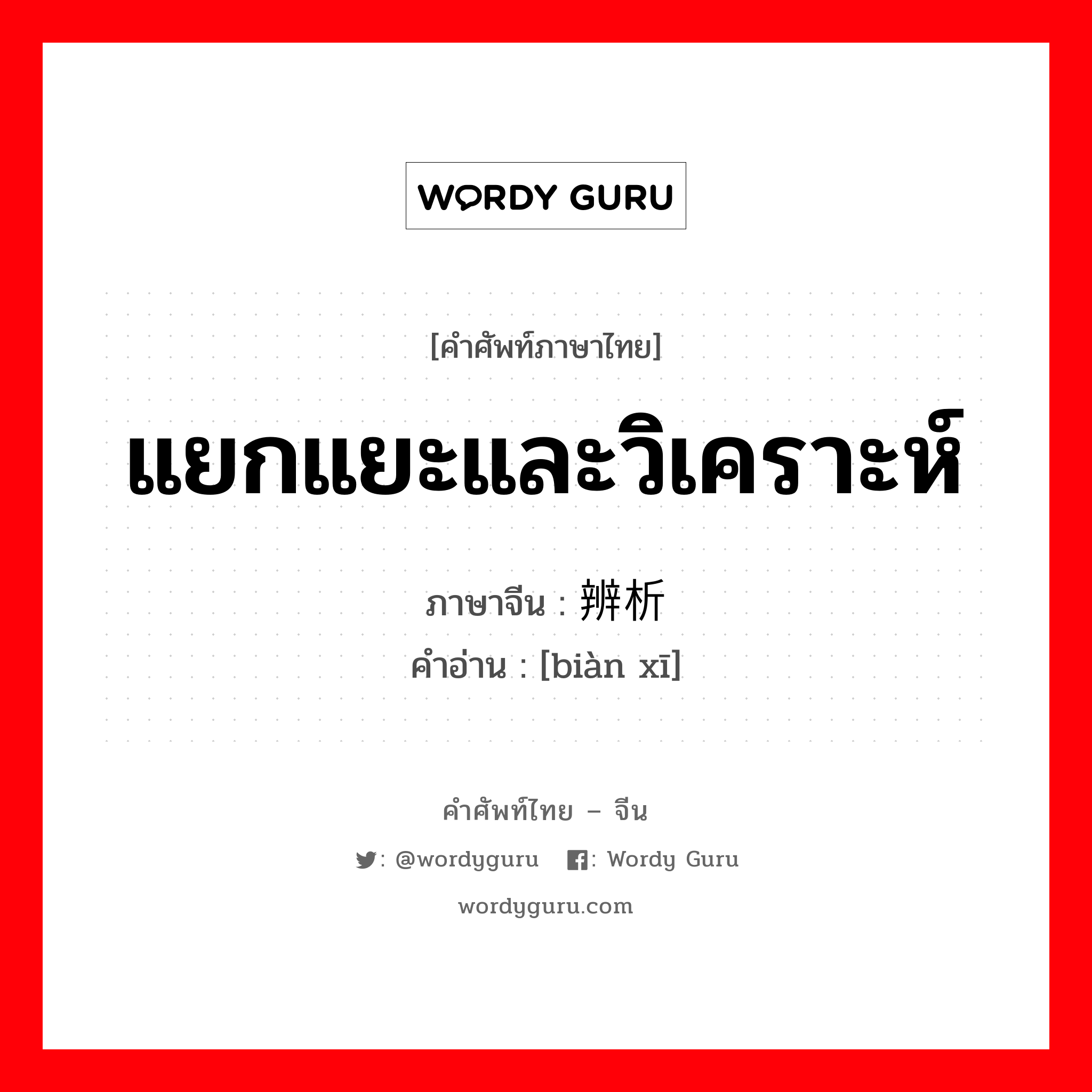 แยกแยะและวิเคราะห์ ภาษาจีนคืออะไร, คำศัพท์ภาษาไทย - จีน แยกแยะและวิเคราะห์ ภาษาจีน 辨析 คำอ่าน [biàn xī]