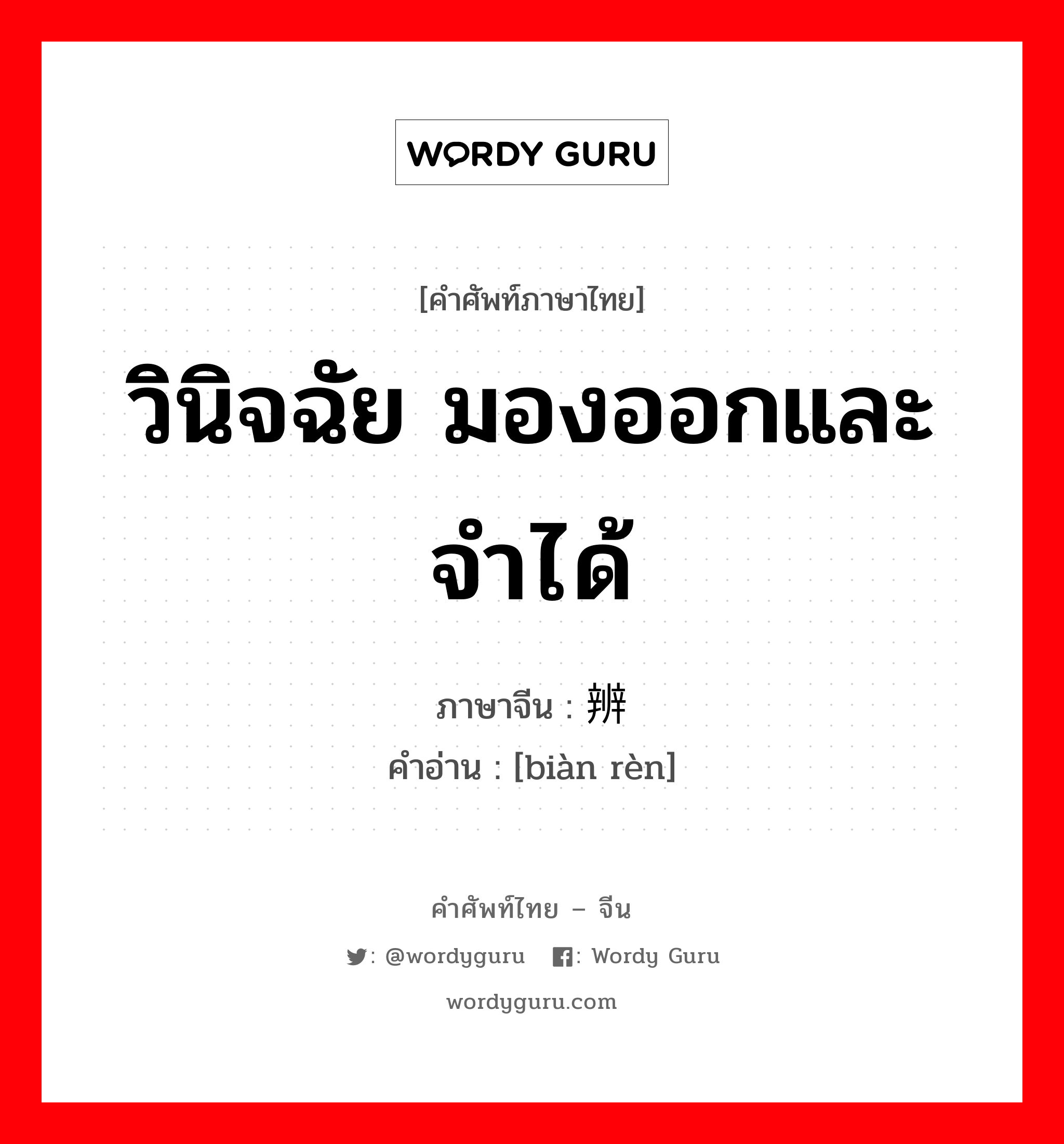 วินิจฉัย มองออกและจำได้ ภาษาจีนคืออะไร, คำศัพท์ภาษาไทย - จีน วินิจฉัย มองออกและจำได้ ภาษาจีน 辨认 คำอ่าน [biàn rèn]