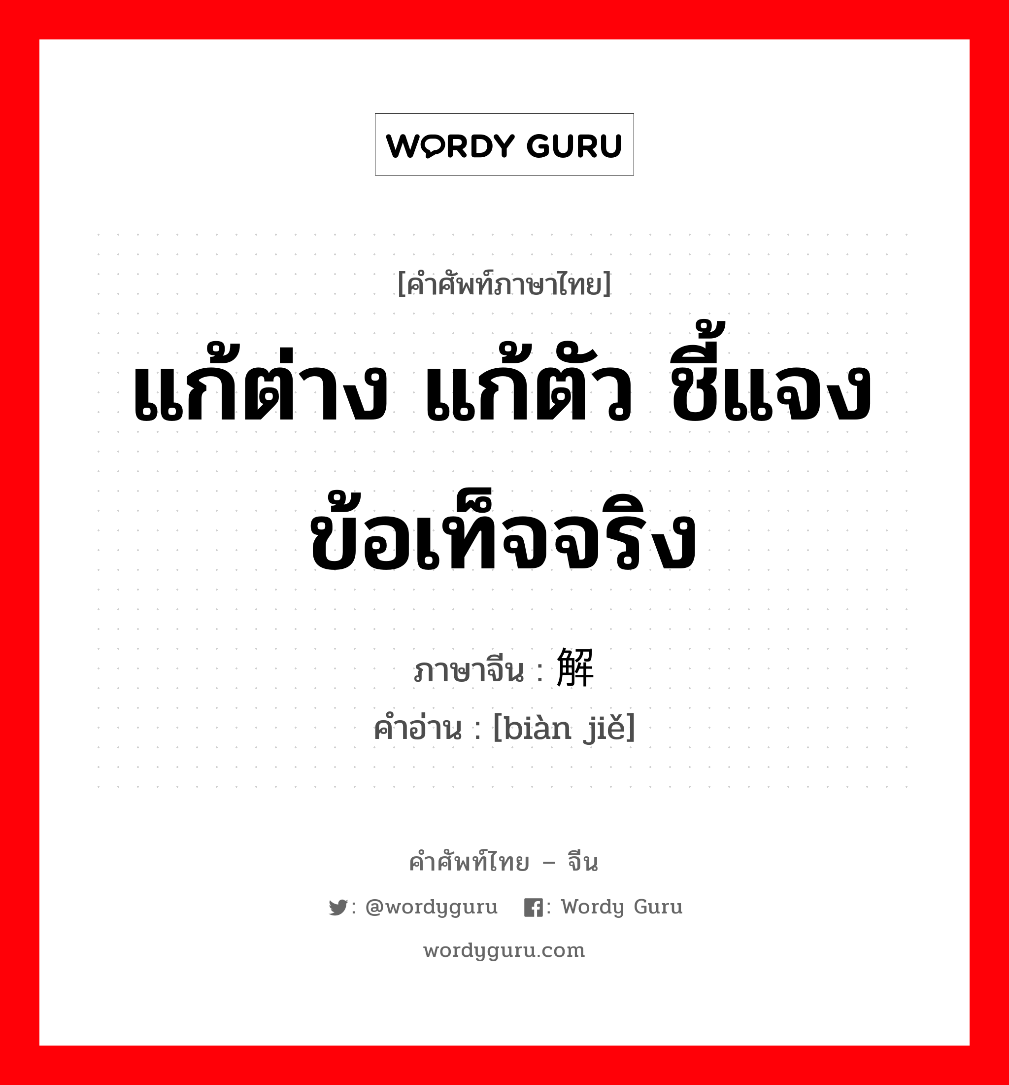 แก้ต่าง แก้ตัว ชี้แจงข้อเท็จจริง ภาษาจีนคืออะไร, คำศัพท์ภาษาไทย - จีน แก้ต่าง แก้ตัว ชี้แจงข้อเท็จจริง ภาษาจีน 辩解 คำอ่าน [biàn jiě]