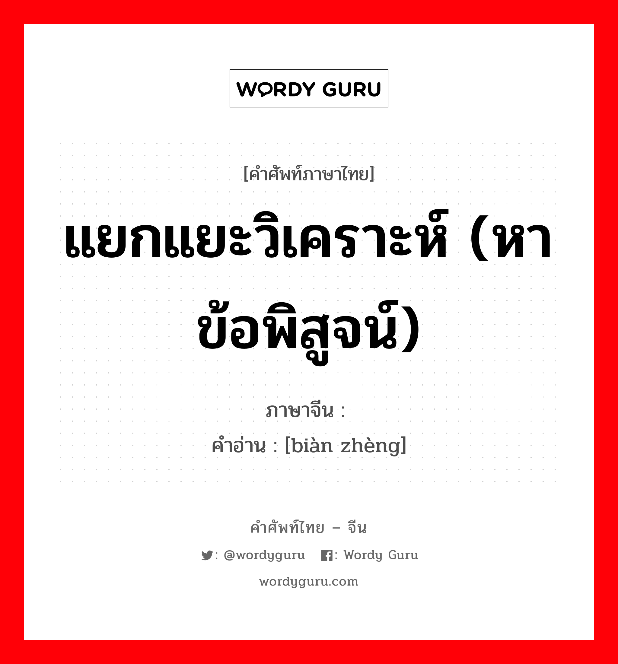 แยกแยะวิเคราะห์ (หาข้อพิสูจน์) ภาษาจีนคืออะไร, คำศัพท์ภาษาไทย - จีน แยกแยะวิเคราะห์ (หาข้อพิสูจน์) ภาษาจีน 辩证 คำอ่าน [biàn zhèng]