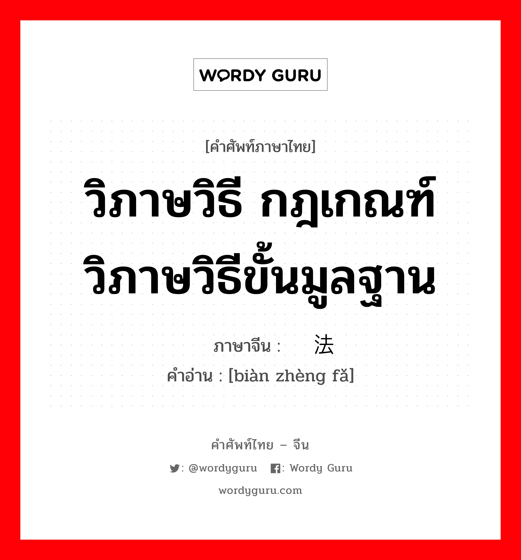 วิภาษวิธี กฎเกณฑ์วิภาษวิธีขั้นมูลฐาน ภาษาจีนคืออะไร, คำศัพท์ภาษาไทย - จีน วิภาษวิธี กฎเกณฑ์วิภาษวิธีขั้นมูลฐาน ภาษาจีน 辩证法 คำอ่าน [biàn zhèng fǎ]