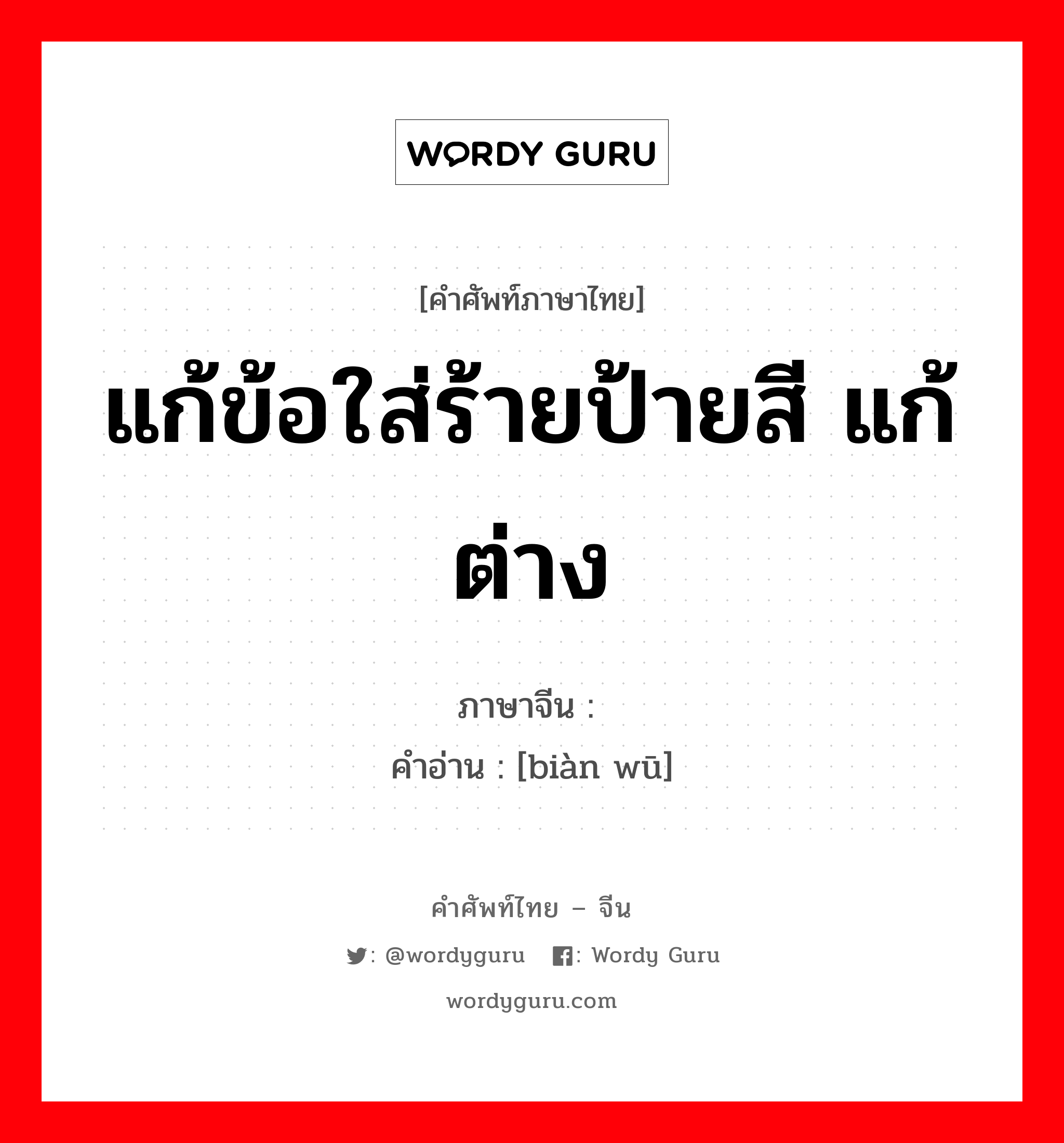 แก้ข้อใส่ร้ายป้ายสี แก้ต่าง ภาษาจีนคืออะไร, คำศัพท์ภาษาไทย - จีน แก้ข้อใส่ร้ายป้ายสี แก้ต่าง ภาษาจีน 辩诬 คำอ่าน [biàn wū]