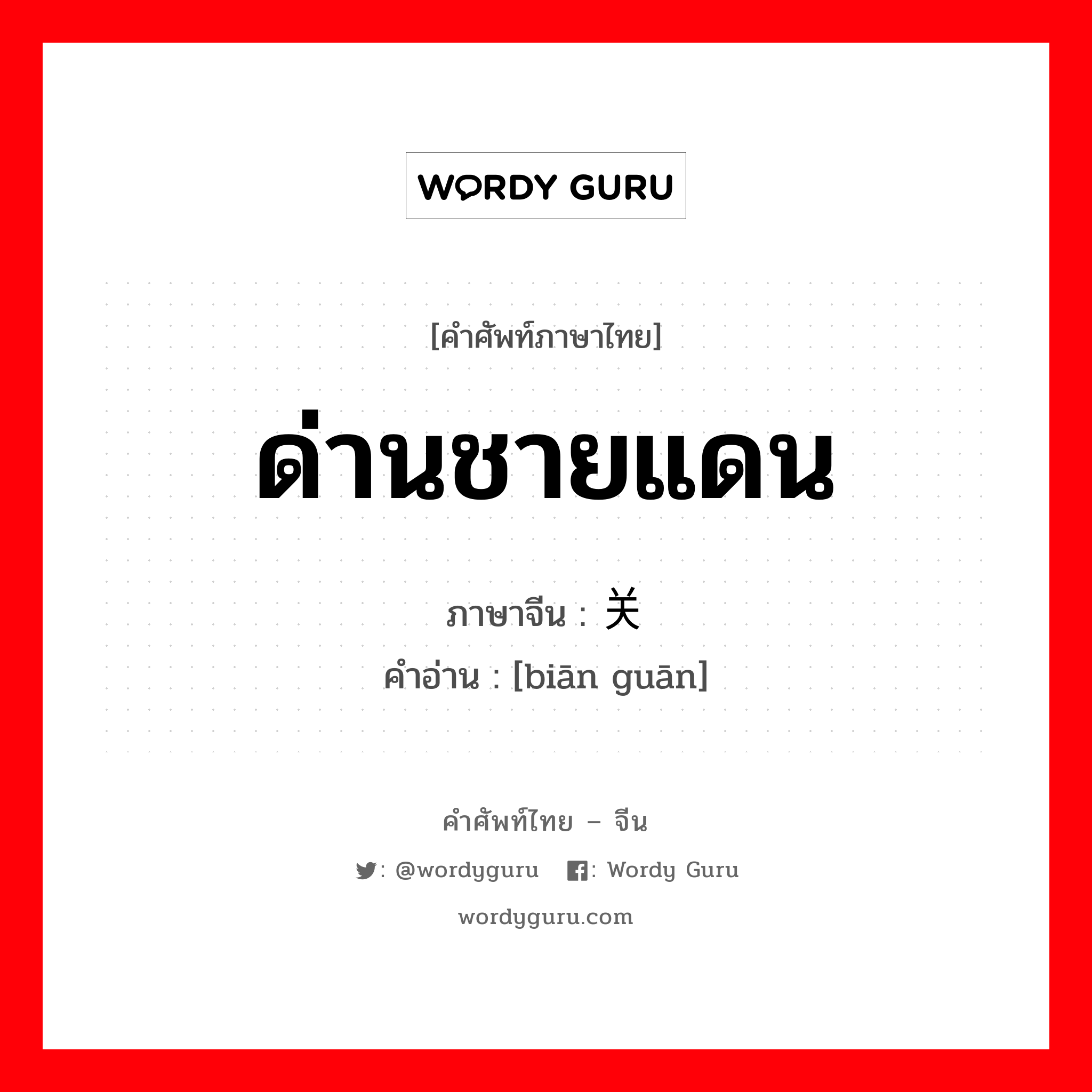 ด่านชายแดน ภาษาจีนคืออะไร, คำศัพท์ภาษาไทย - จีน ด่านชายแดน ภาษาจีน 边关 คำอ่าน [biān guān]