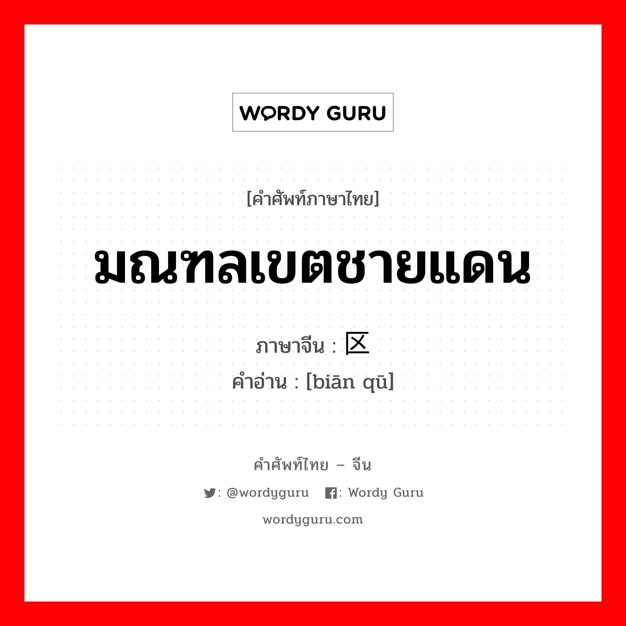 มณฑลเขตชายแดน ภาษาจีนคืออะไร, คำศัพท์ภาษาไทย - จีน มณฑลเขตชายแดน ภาษาจีน 边区 คำอ่าน [biān qū]