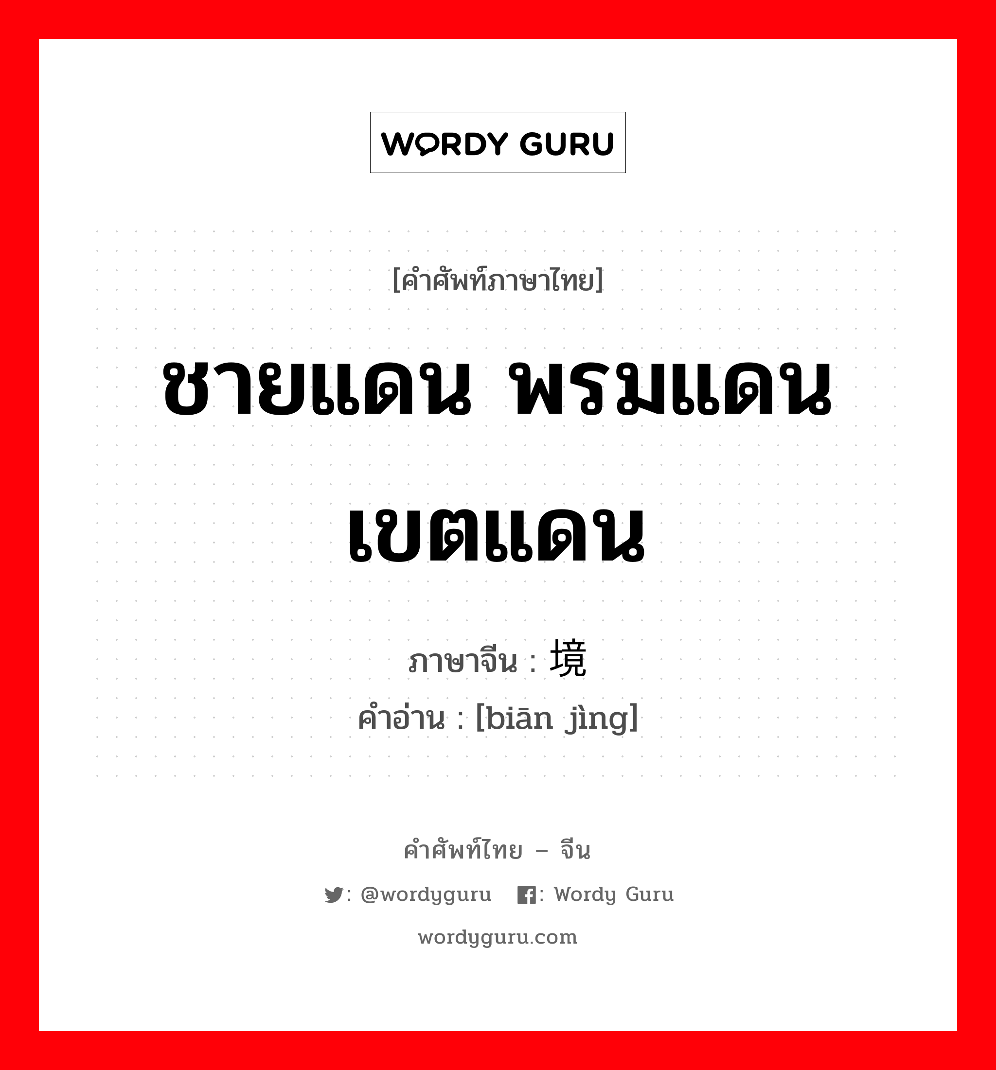 ชายแดน พรมแดน เขตแดน ภาษาจีนคืออะไร, คำศัพท์ภาษาไทย - จีน ชายแดน พรมแดน เขตแดน ภาษาจีน 边境 คำอ่าน [biān jìng]