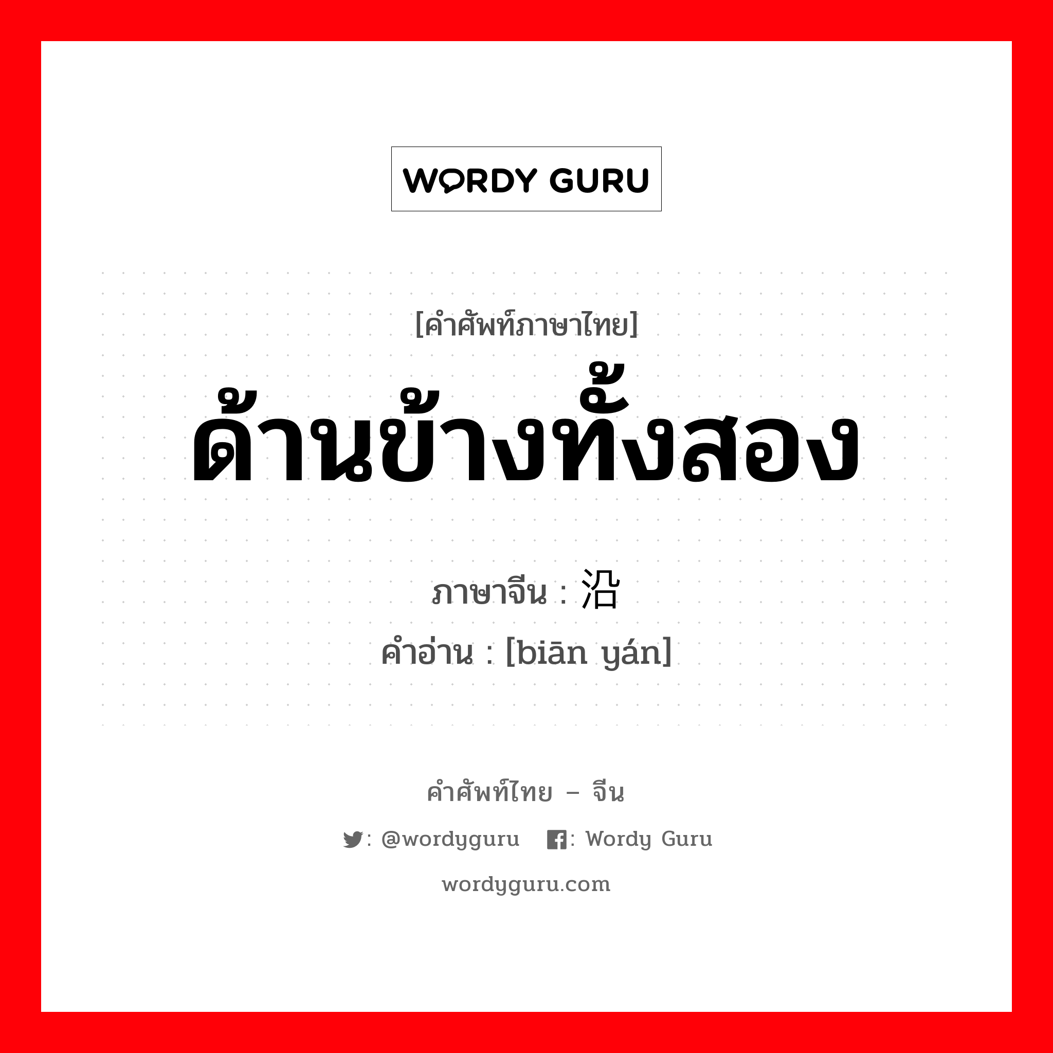 ด้านข้างทั้งสอง ภาษาจีนคืออะไร, คำศัพท์ภาษาไทย - จีน ด้านข้างทั้งสอง ภาษาจีน 边沿 คำอ่าน [biān yán]