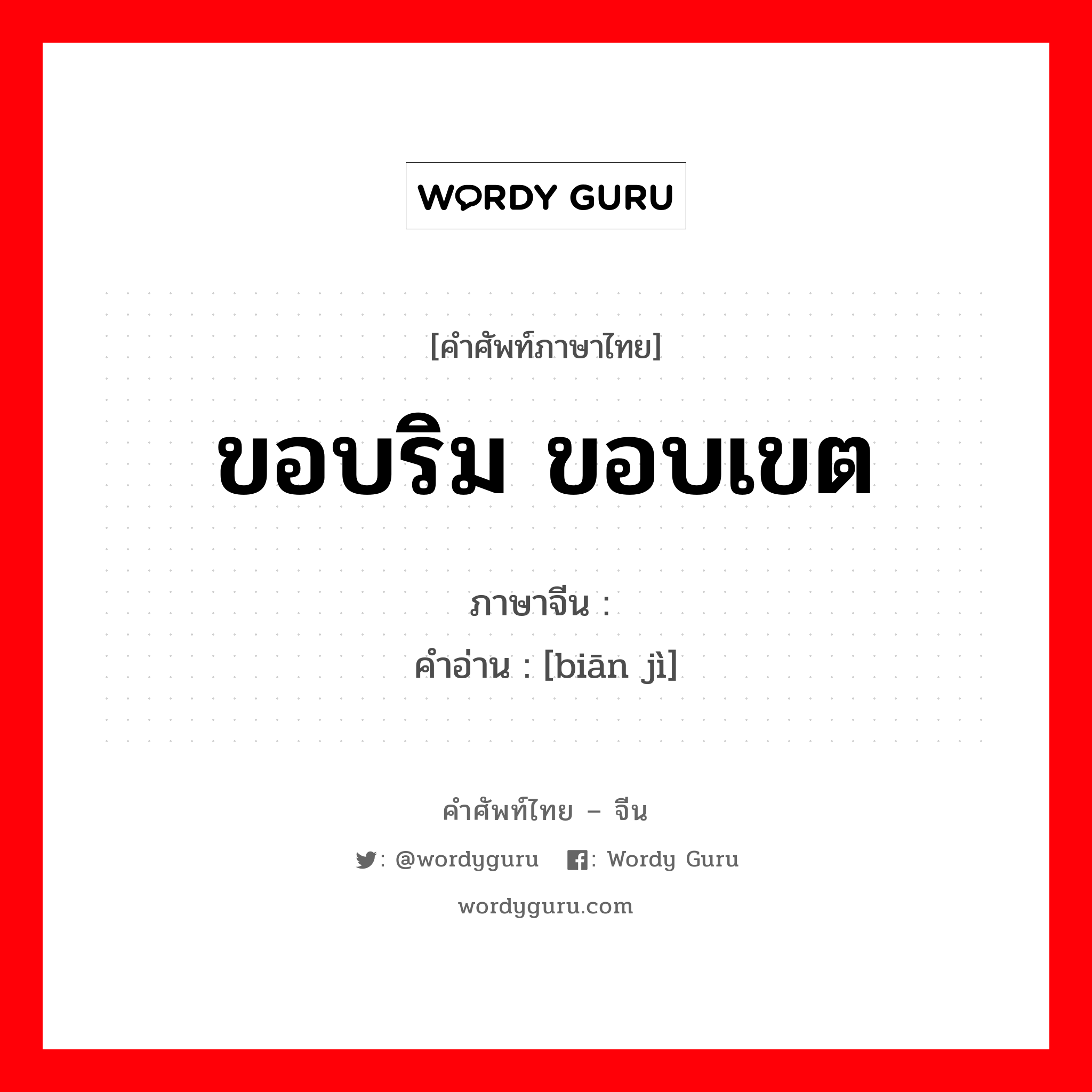 ขอบริม ขอบเขต ภาษาจีนคืออะไร, คำศัพท์ภาษาไทย - จีน ขอบริม ขอบเขต ภาษาจีน 边际 คำอ่าน [biān jì]