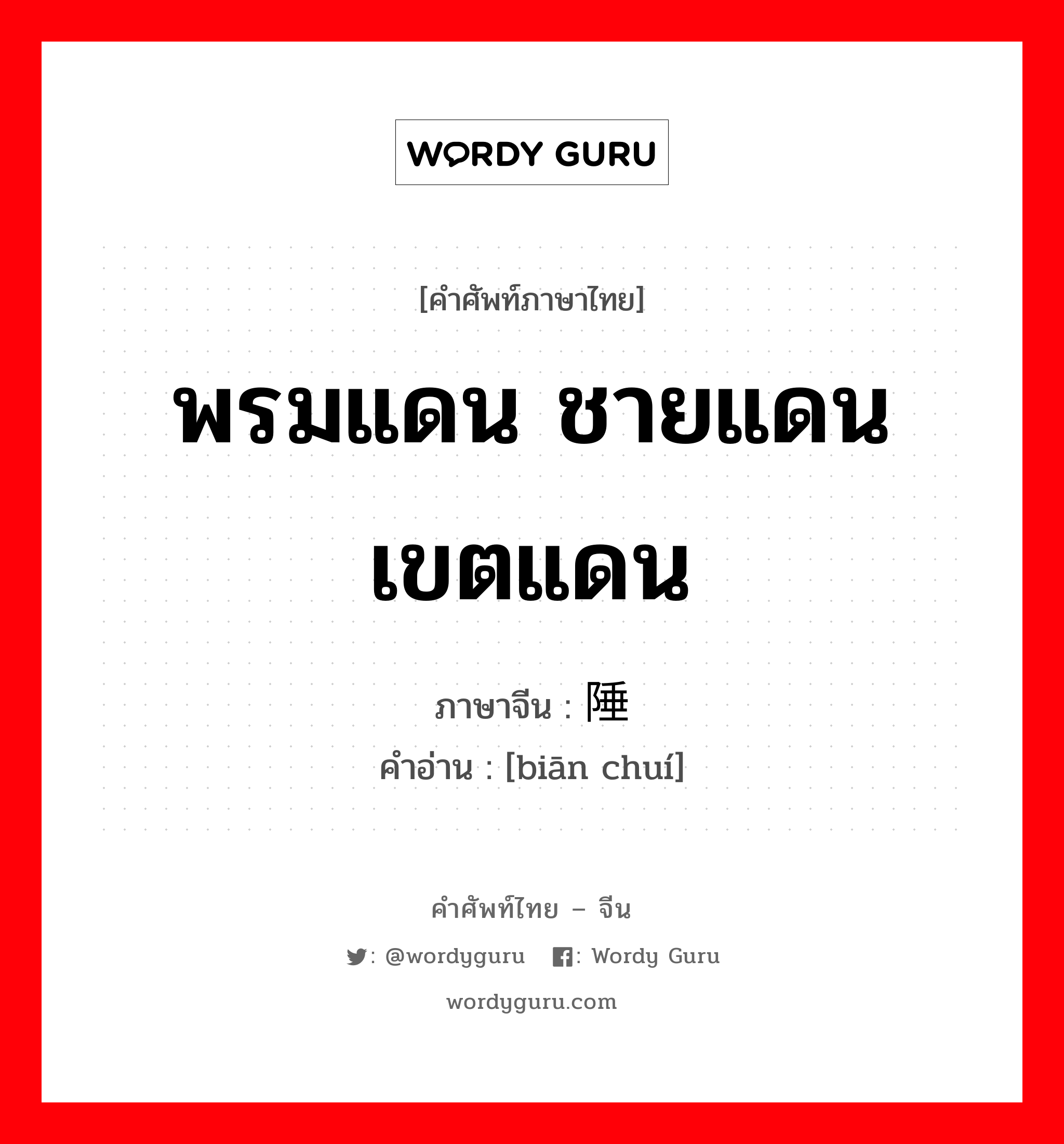 พรมแดน ชายแดน เขตแดน ภาษาจีนคืออะไร, คำศัพท์ภาษาไทย - จีน พรมแดน ชายแดน เขตแดน ภาษาจีน 边陲 คำอ่าน [biān chuí]