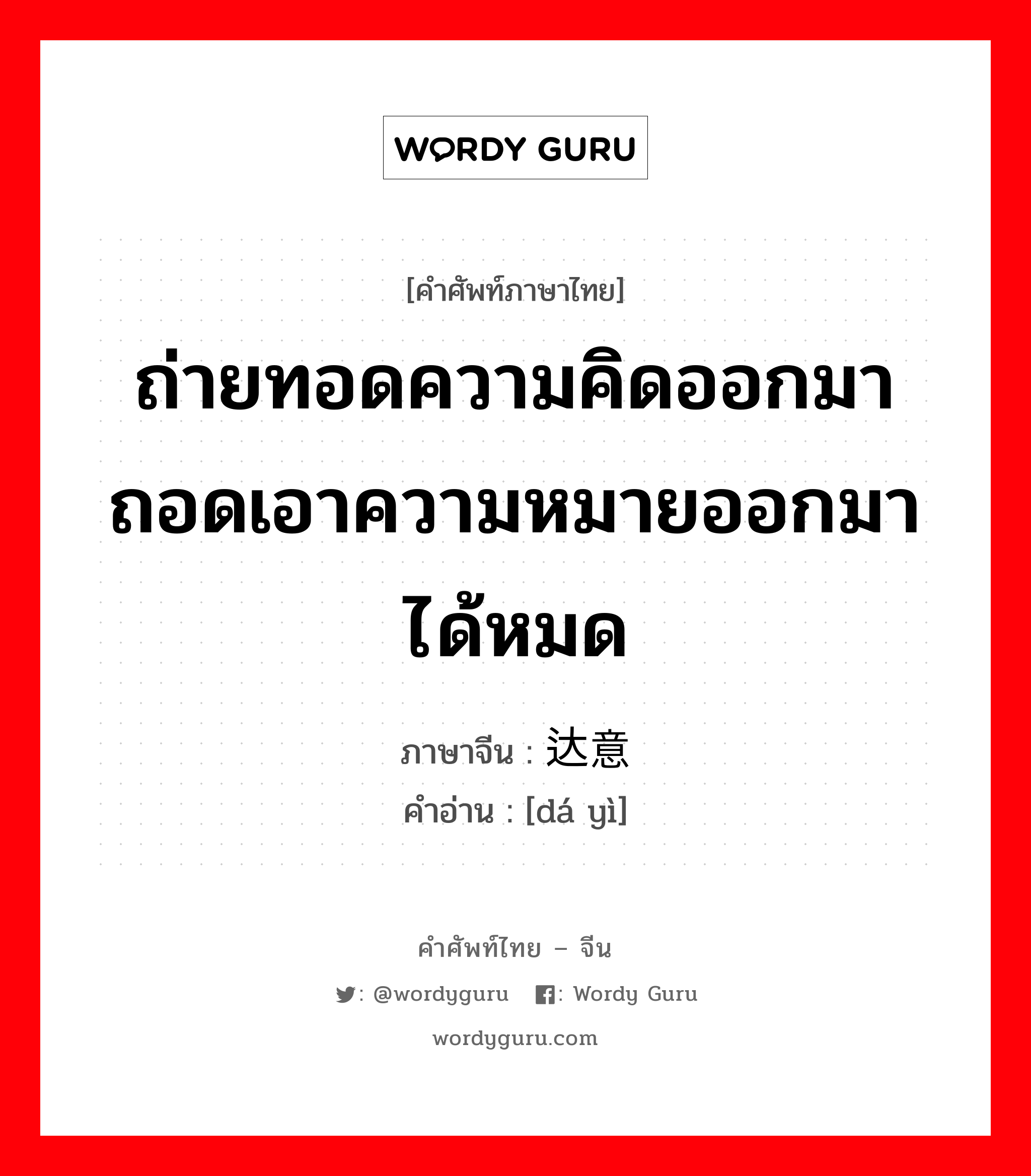 ถ่ายทอดความคิดออกมา ถอดเอาความหมายออกมาได้หมด ภาษาจีนคืออะไร, คำศัพท์ภาษาไทย - จีน ถ่ายทอดความคิดออกมา ถอดเอาความหมายออกมาได้หมด ภาษาจีน 达意 คำอ่าน [dá yì]