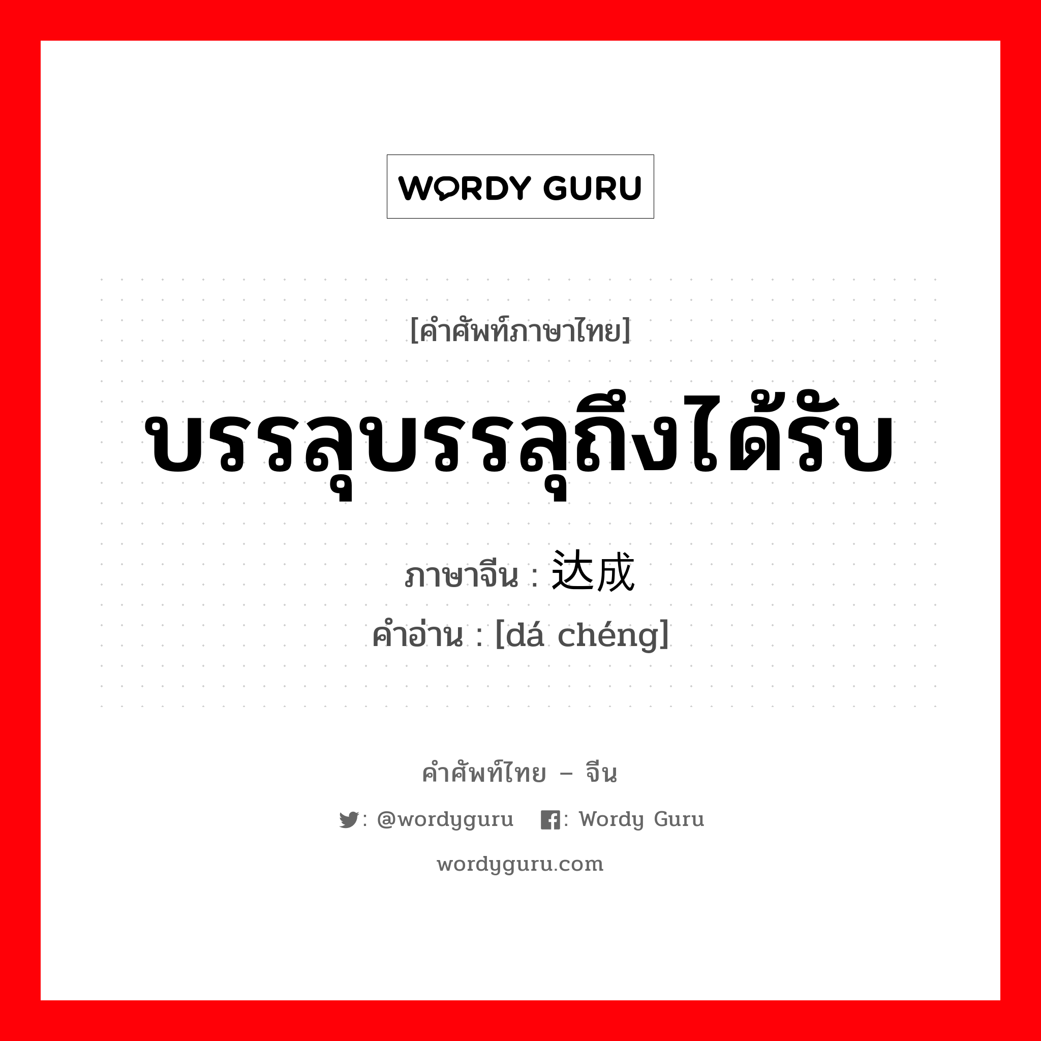 บรรลุบรรลุถึงได้รับ ภาษาจีนคืออะไร, คำศัพท์ภาษาไทย - จีน บรรลุบรรลุถึงได้รับ ภาษาจีน 达成 คำอ่าน [dá chéng]