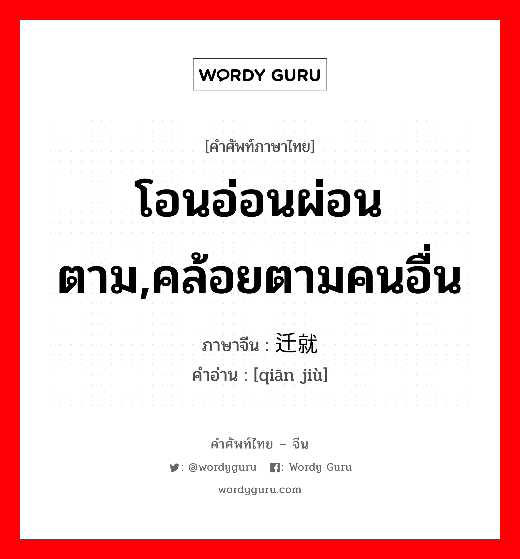 โอนอ่อนผ่อนตาม,คล้อยตามคนอื่น ภาษาจีนคืออะไร, คำศัพท์ภาษาไทย - จีน โอนอ่อนผ่อนตาม,คล้อยตามคนอื่น ภาษาจีน 迁就 คำอ่าน [qiān jiù]