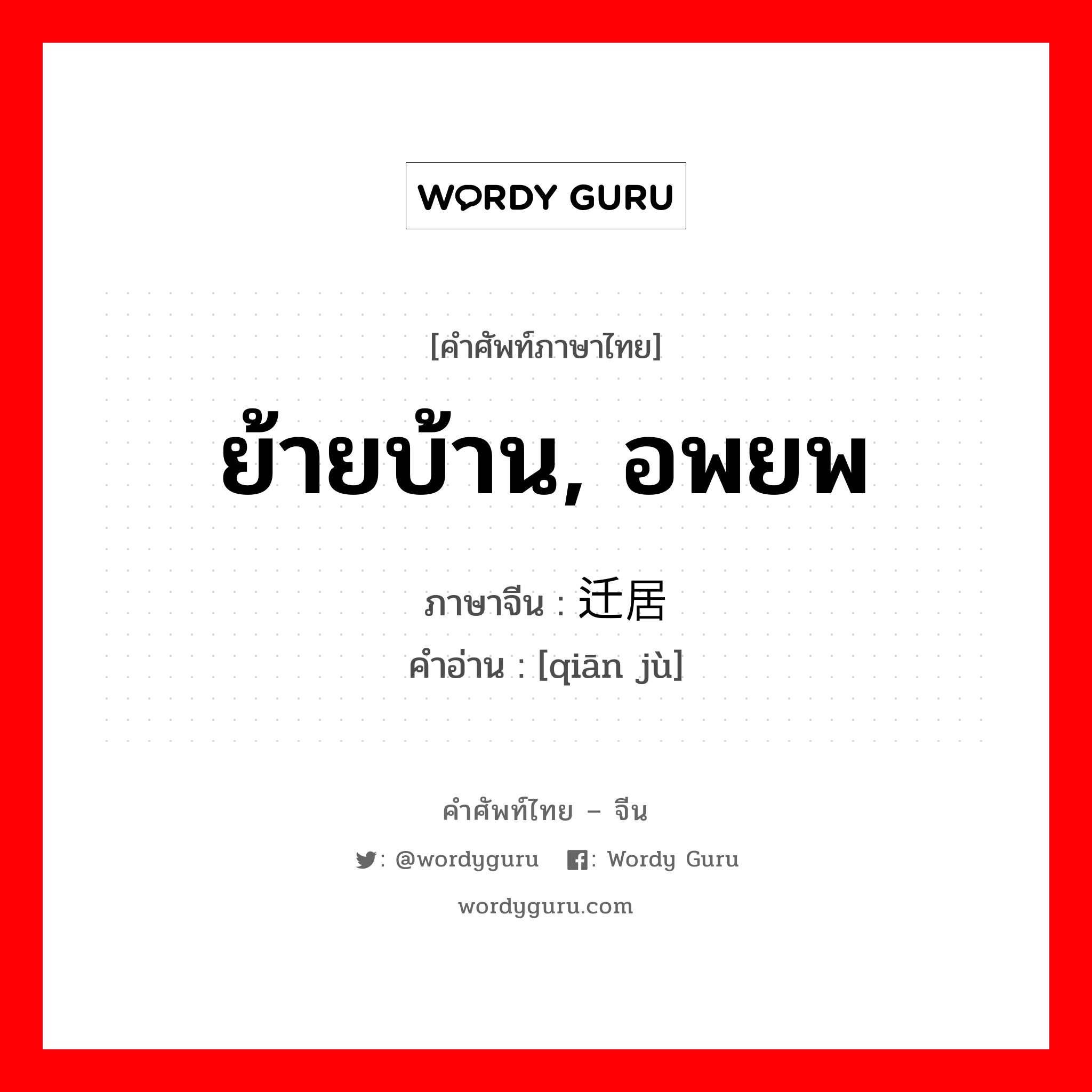 ย้ายบ้าน, อพยพ ภาษาจีนคืออะไร, คำศัพท์ภาษาไทย - จีน ย้ายบ้าน, อพยพ ภาษาจีน 迁居 คำอ่าน [qiān jù]