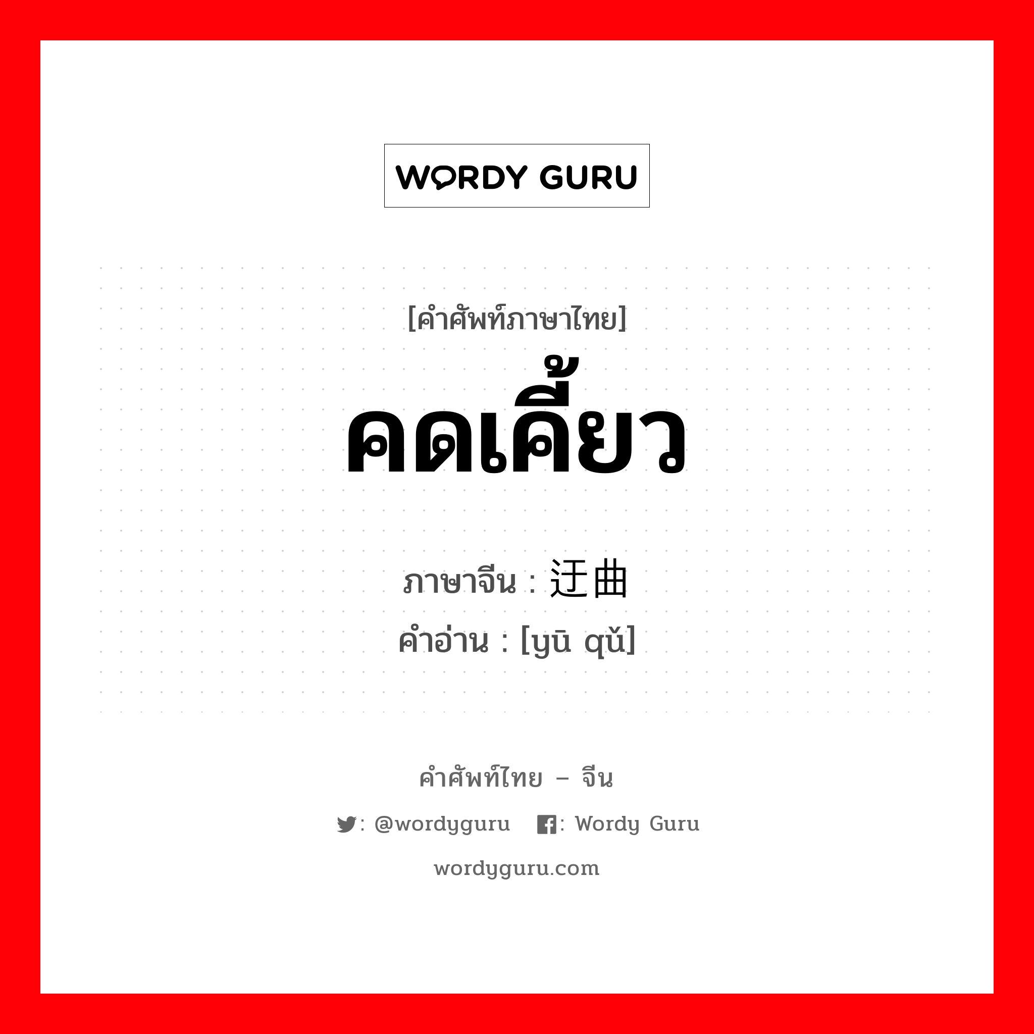 คดเคี้ยว ภาษาจีนคืออะไร, คำศัพท์ภาษาไทย - จีน คดเคี้ยว ภาษาจีน 迂曲 คำอ่าน [yū qǔ]