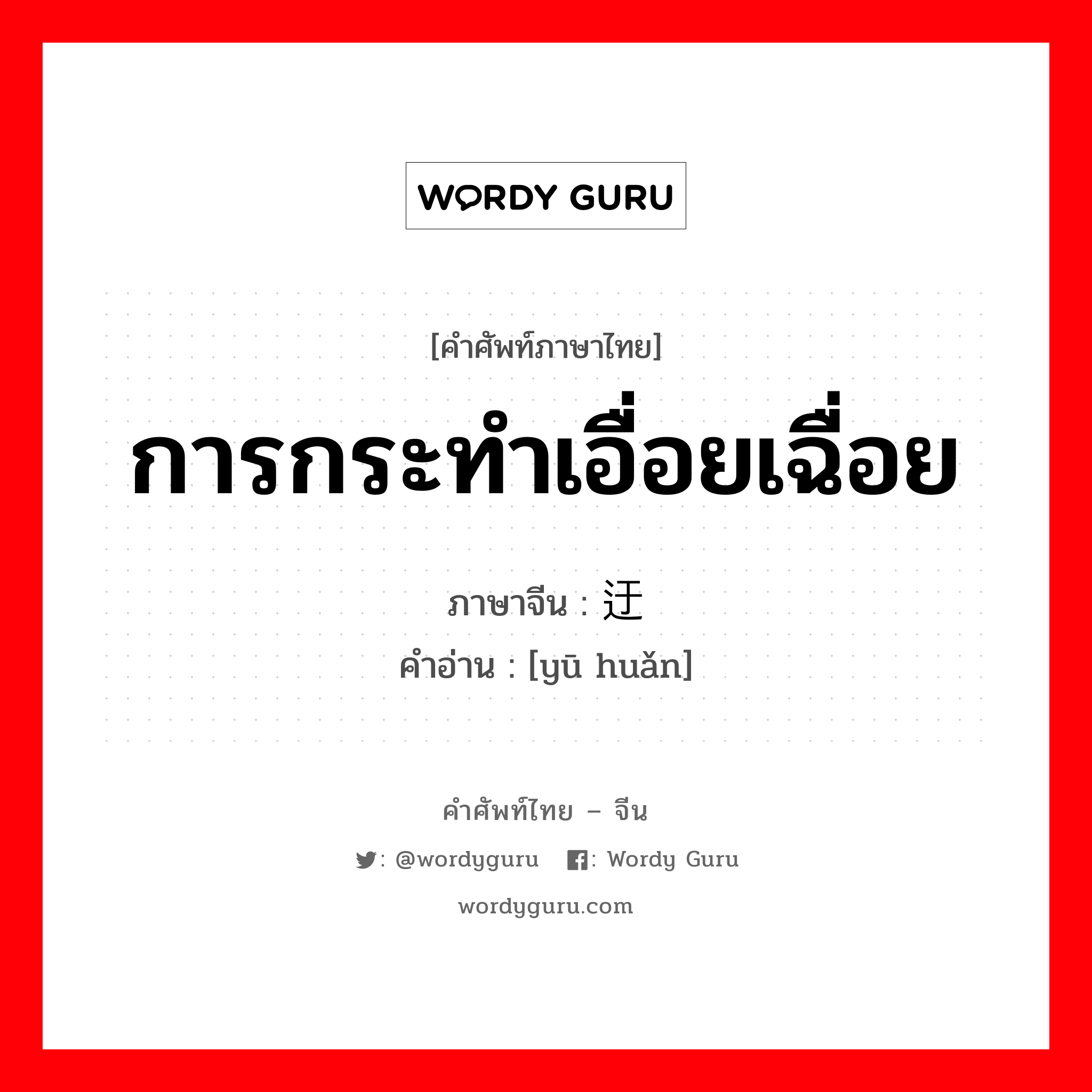 การกระทำเอื่อยเฉื่อย ภาษาจีนคืออะไร, คำศัพท์ภาษาไทย - จีน การกระทำเอื่อยเฉื่อย ภาษาจีน 迂缓 คำอ่าน [yū huǎn]