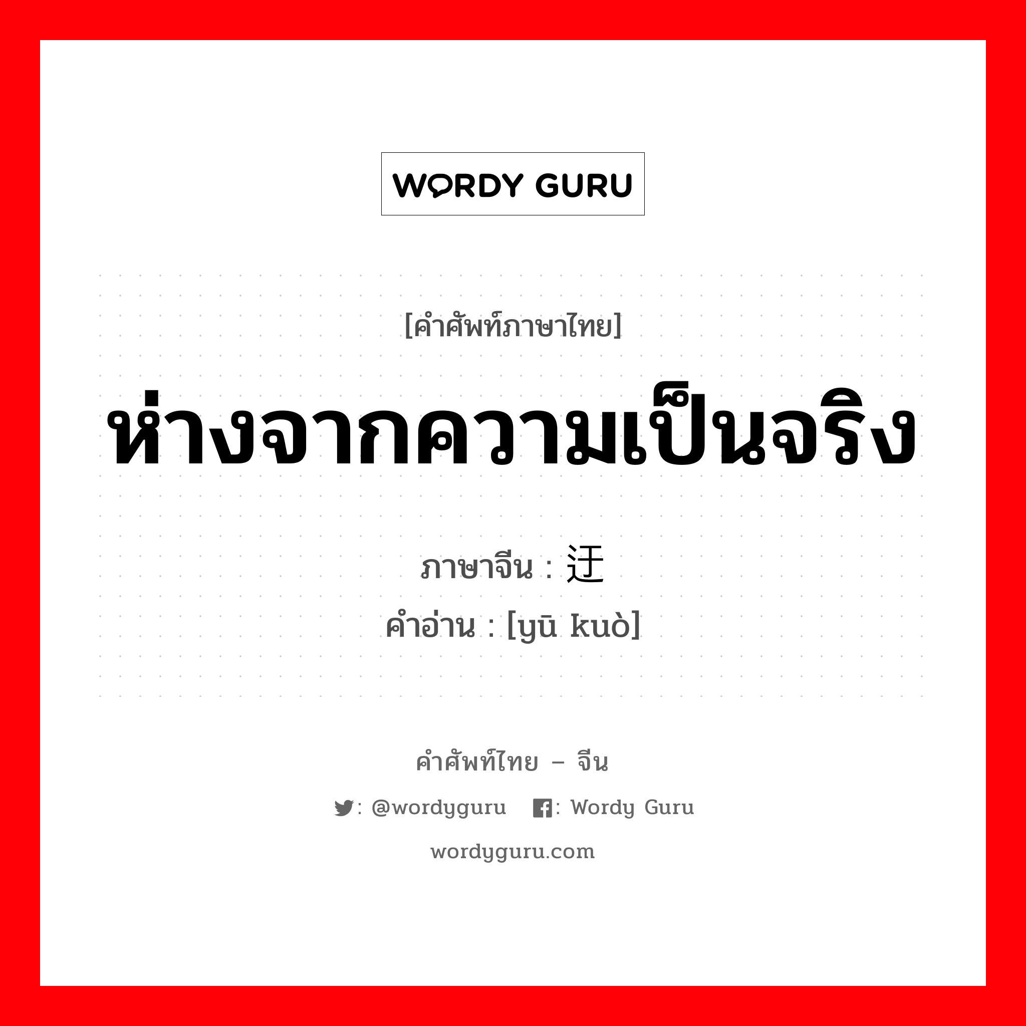 ห่างจากความเป็นจริง ภาษาจีนคืออะไร, คำศัพท์ภาษาไทย - จีน ห่างจากความเป็นจริง ภาษาจีน 迂阔 คำอ่าน [yū kuò]