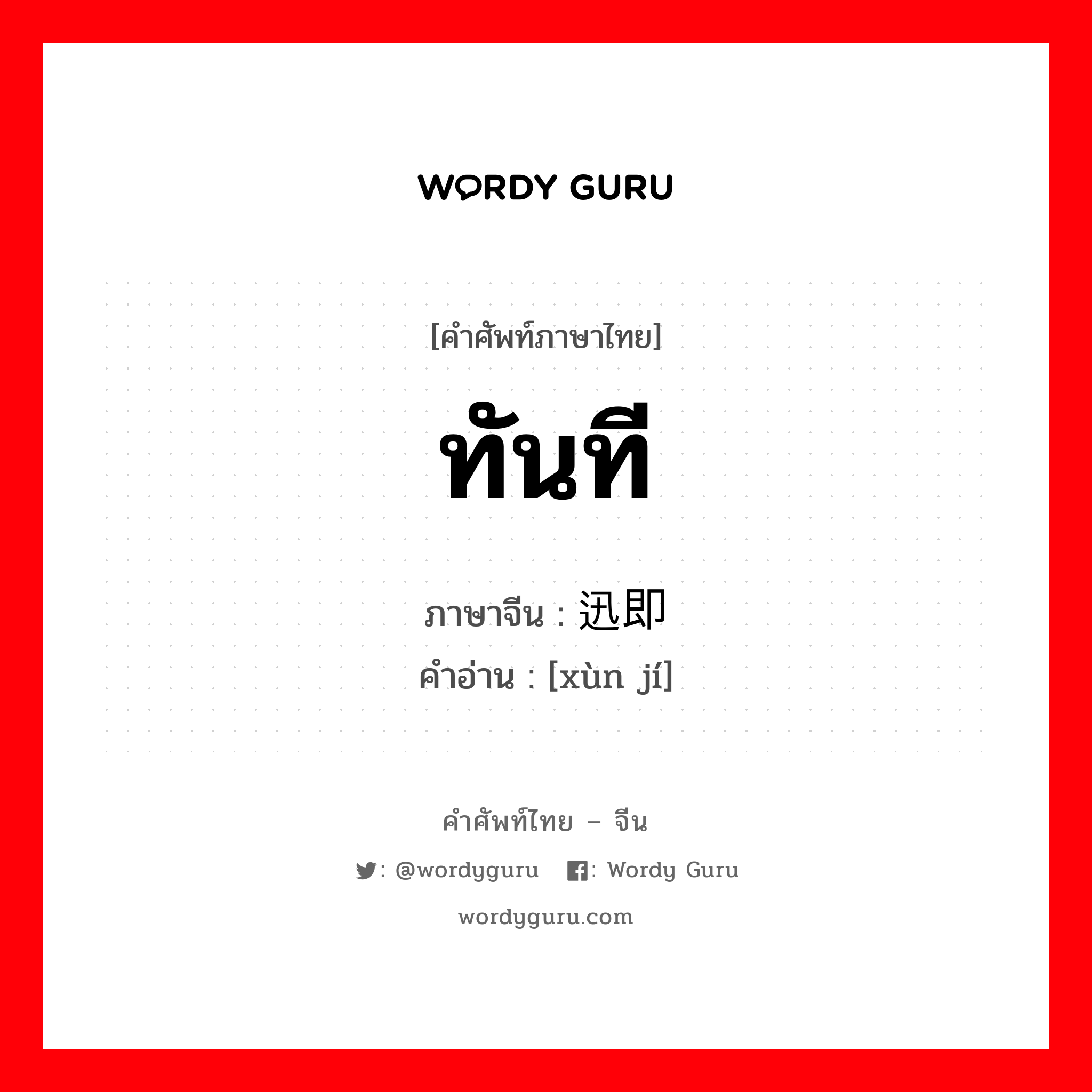 ทันที ภาษาจีนคืออะไร, คำศัพท์ภาษาไทย - จีน ทันที ภาษาจีน 迅即 คำอ่าน [xùn jí]