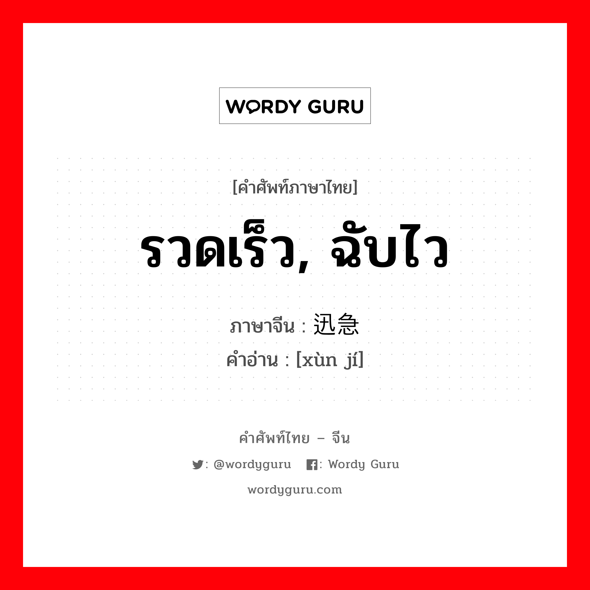 รวดเร็ว, ฉับไว ภาษาจีนคืออะไร, คำศัพท์ภาษาไทย - จีน รวดเร็ว, ฉับไว ภาษาจีน 迅急 คำอ่าน [xùn jí]