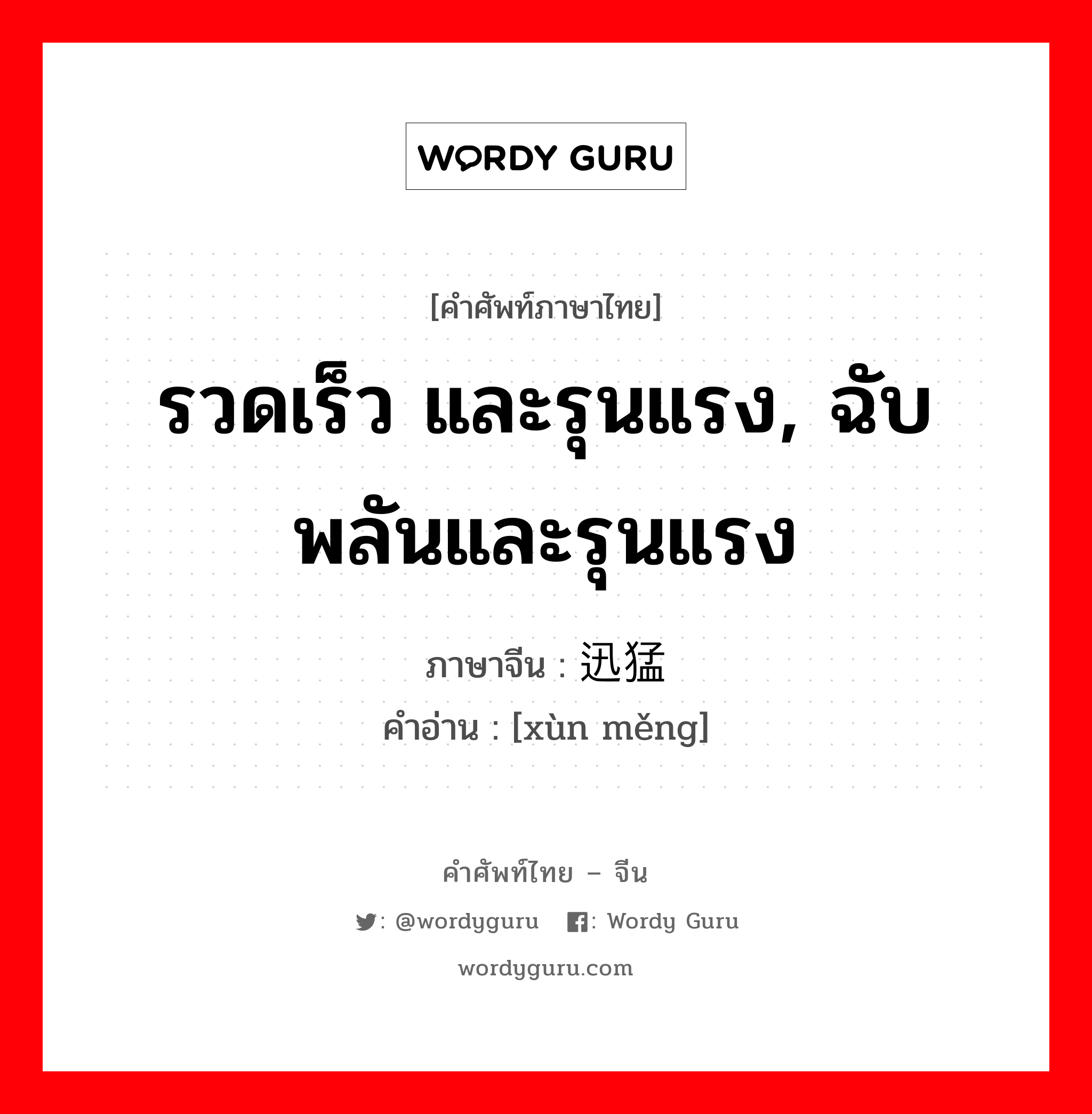 รวดเร็ว และรุนแรง, ฉับพลันและรุนแรง ภาษาจีนคืออะไร, คำศัพท์ภาษาไทย - จีน รวดเร็ว และรุนแรง, ฉับพลันและรุนแรง ภาษาจีน 迅猛 คำอ่าน [xùn měng]