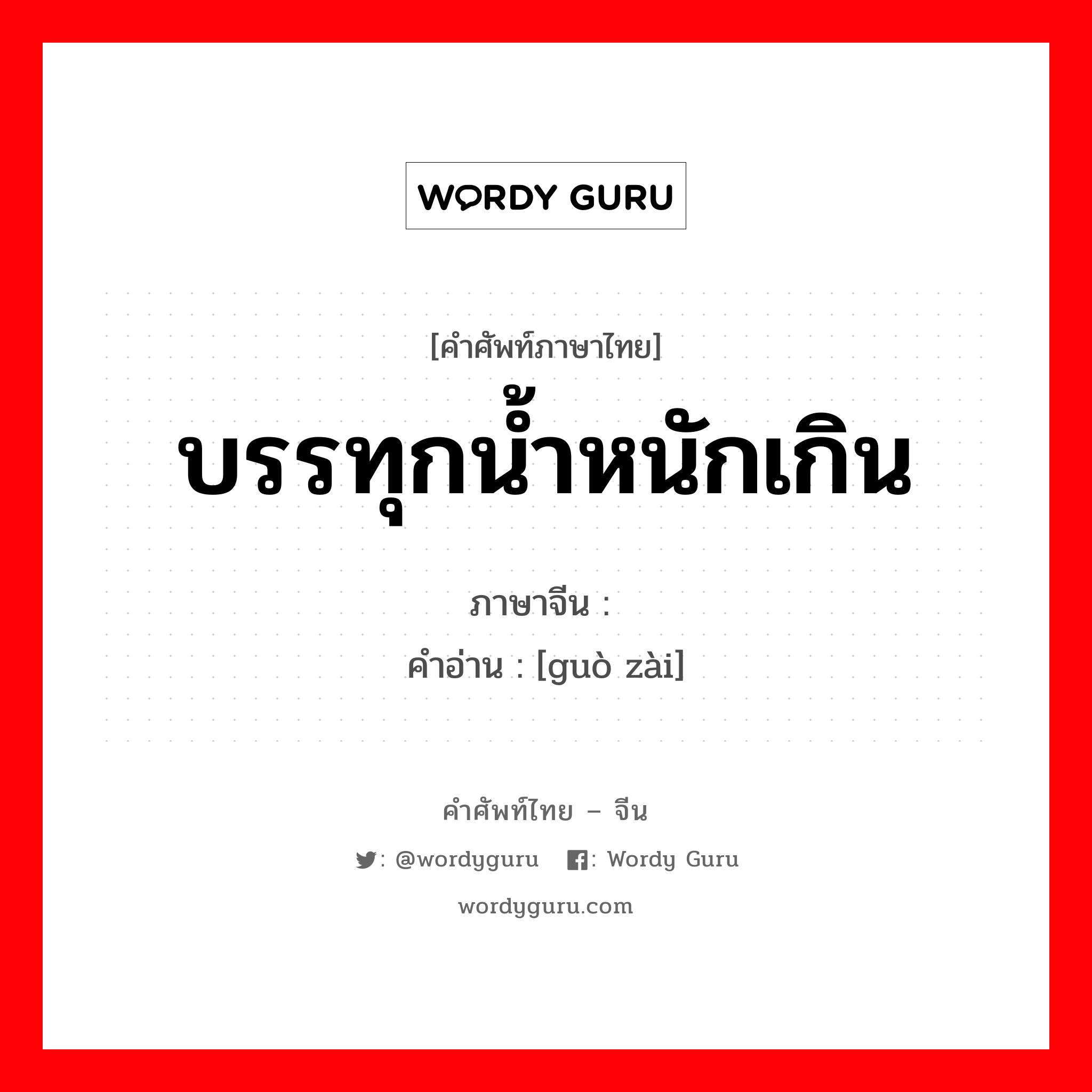 บรรทุกน้ำหนักเกิน ภาษาจีนคืออะไร, คำศัพท์ภาษาไทย - จีน บรรทุกน้ำหนักเกิน ภาษาจีน 过傤 คำอ่าน [guò zài]