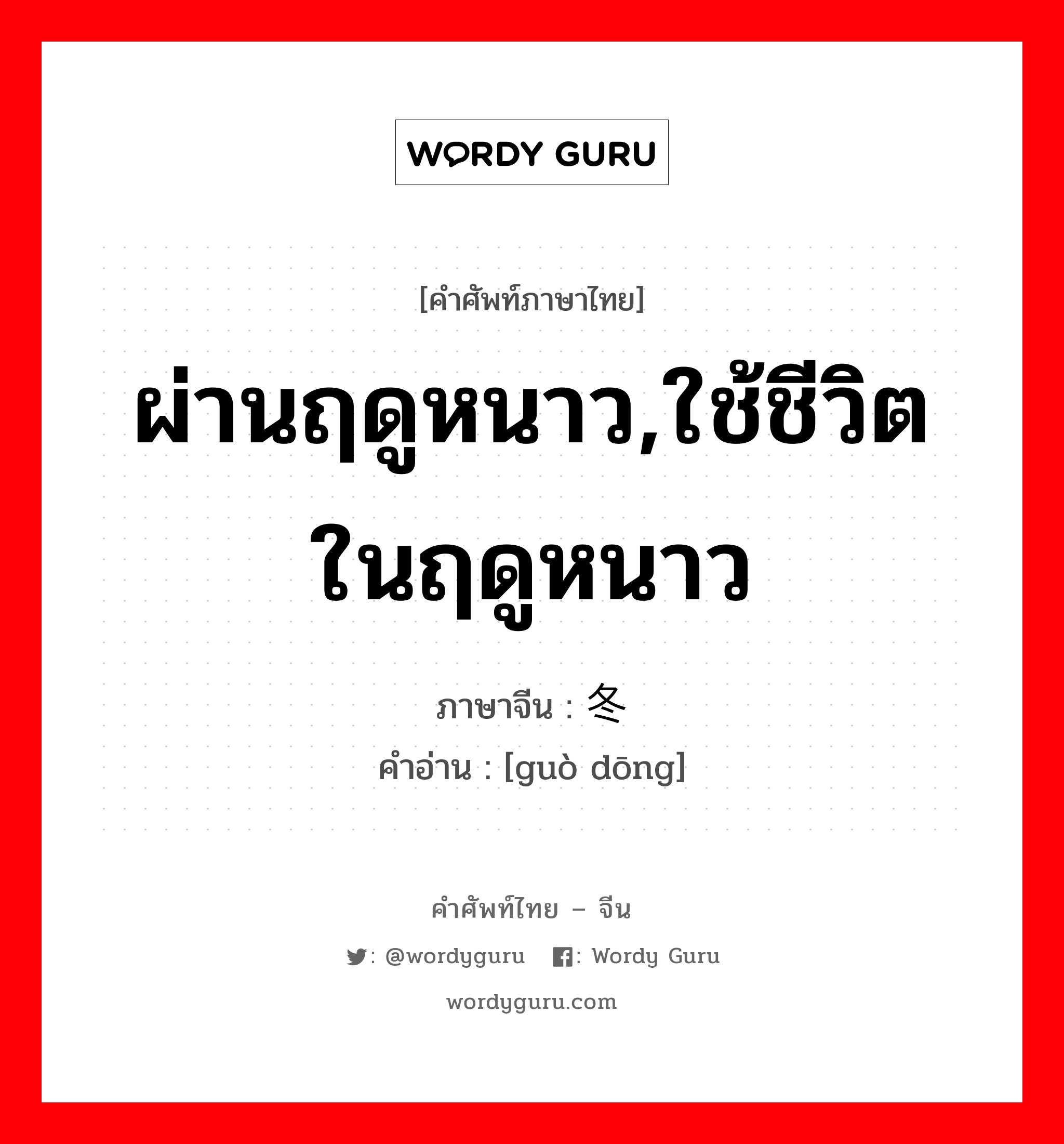 ผ่านฤดูหนาว,ใช้ชีวิตในฤดูหนาว ภาษาจีนคืออะไร, คำศัพท์ภาษาไทย - จีน ผ่านฤดูหนาว,ใช้ชีวิตในฤดูหนาว ภาษาจีน 过冬 คำอ่าน [guò dōng]