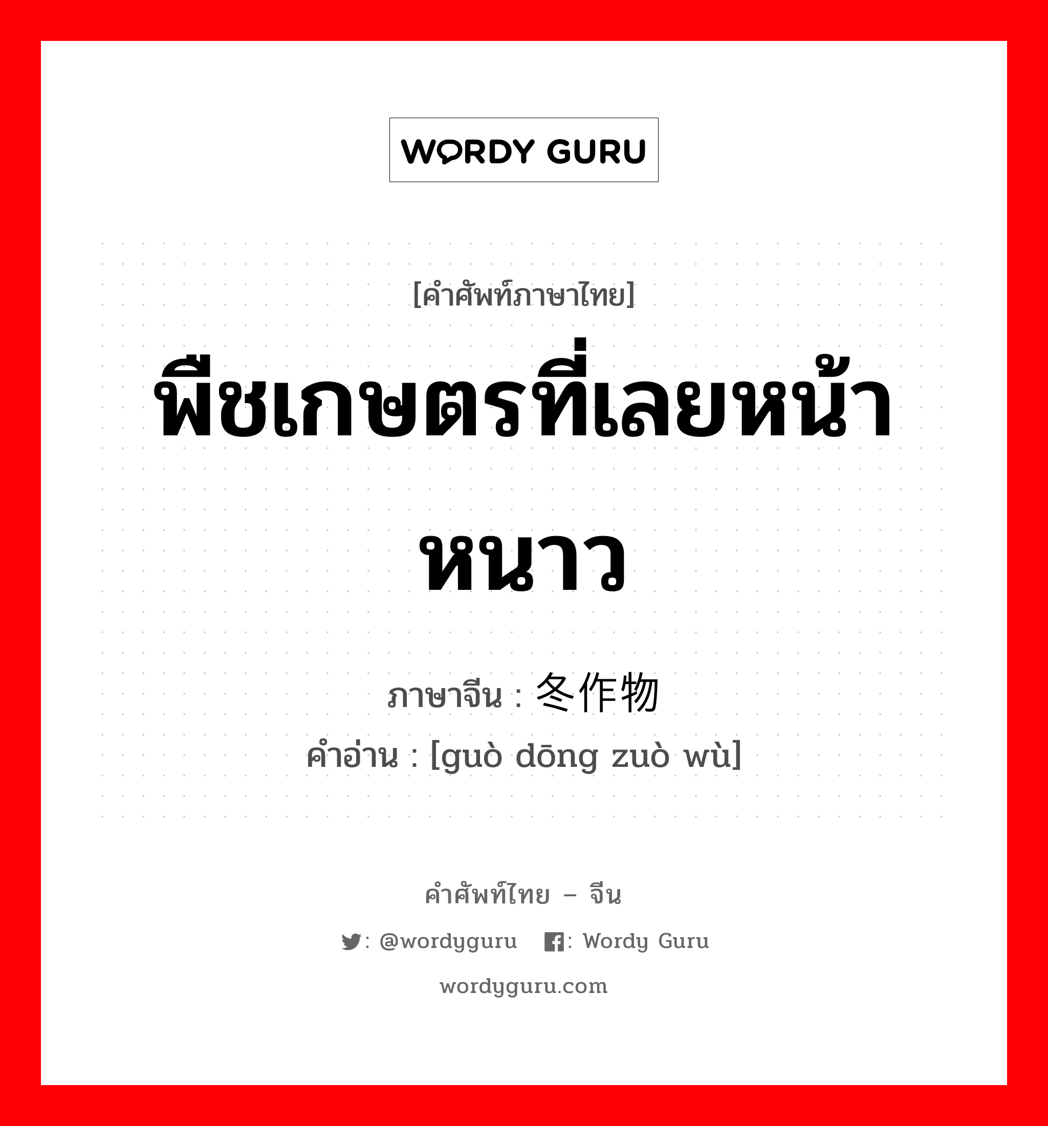 พืชเกษตรที่เลยหน้าหนาว ภาษาจีนคืออะไร, คำศัพท์ภาษาไทย - จีน พืชเกษตรที่เลยหน้าหนาว ภาษาจีน 过冬作物 คำอ่าน [guò dōng zuò wù]