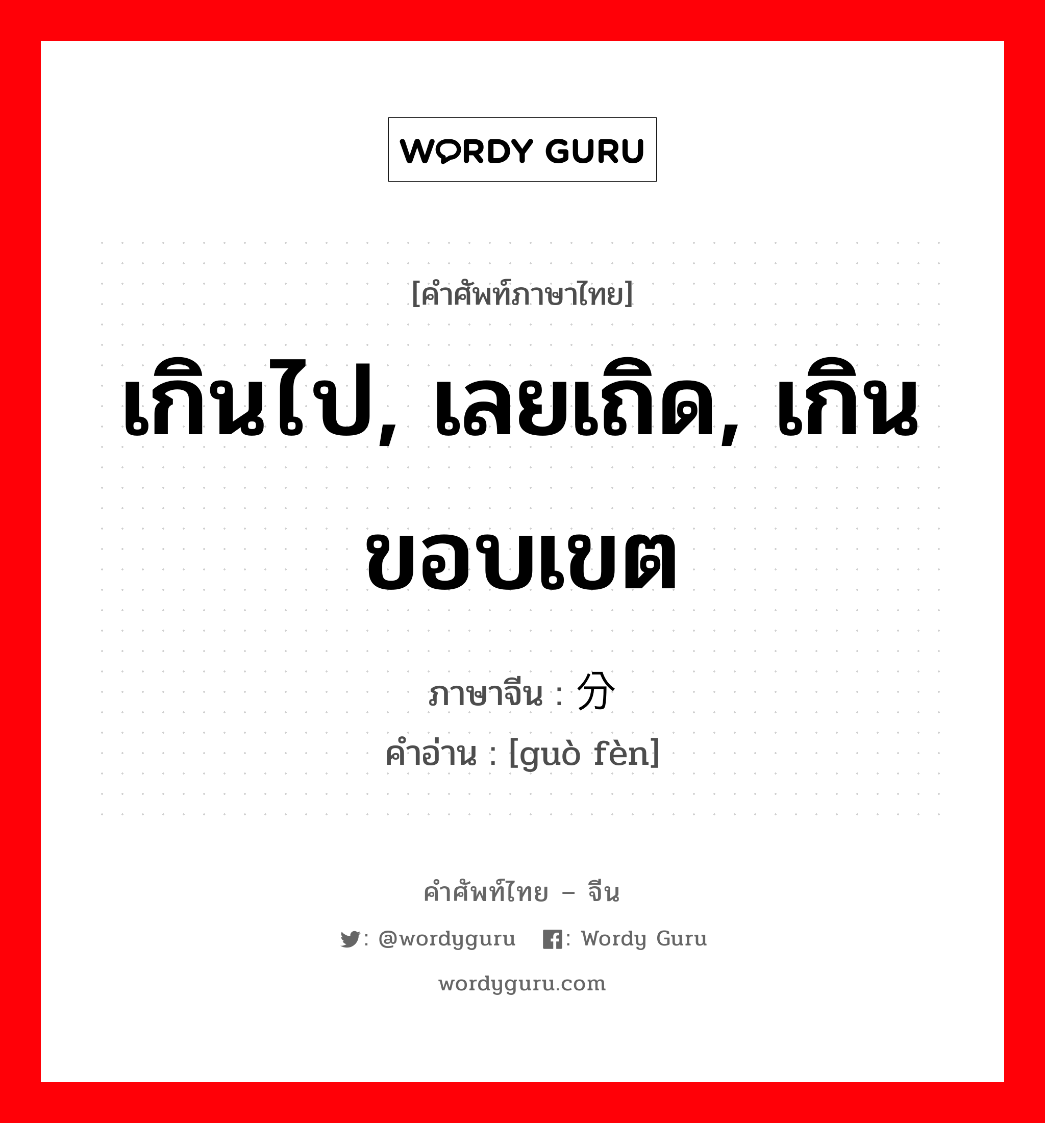 เกินไป, เลยเถิด, เกินขอบเขต ภาษาจีนคืออะไร, คำศัพท์ภาษาไทย - จีน เกินไป, เลยเถิด, เกินขอบเขต ภาษาจีน 过分 คำอ่าน [guò fèn]