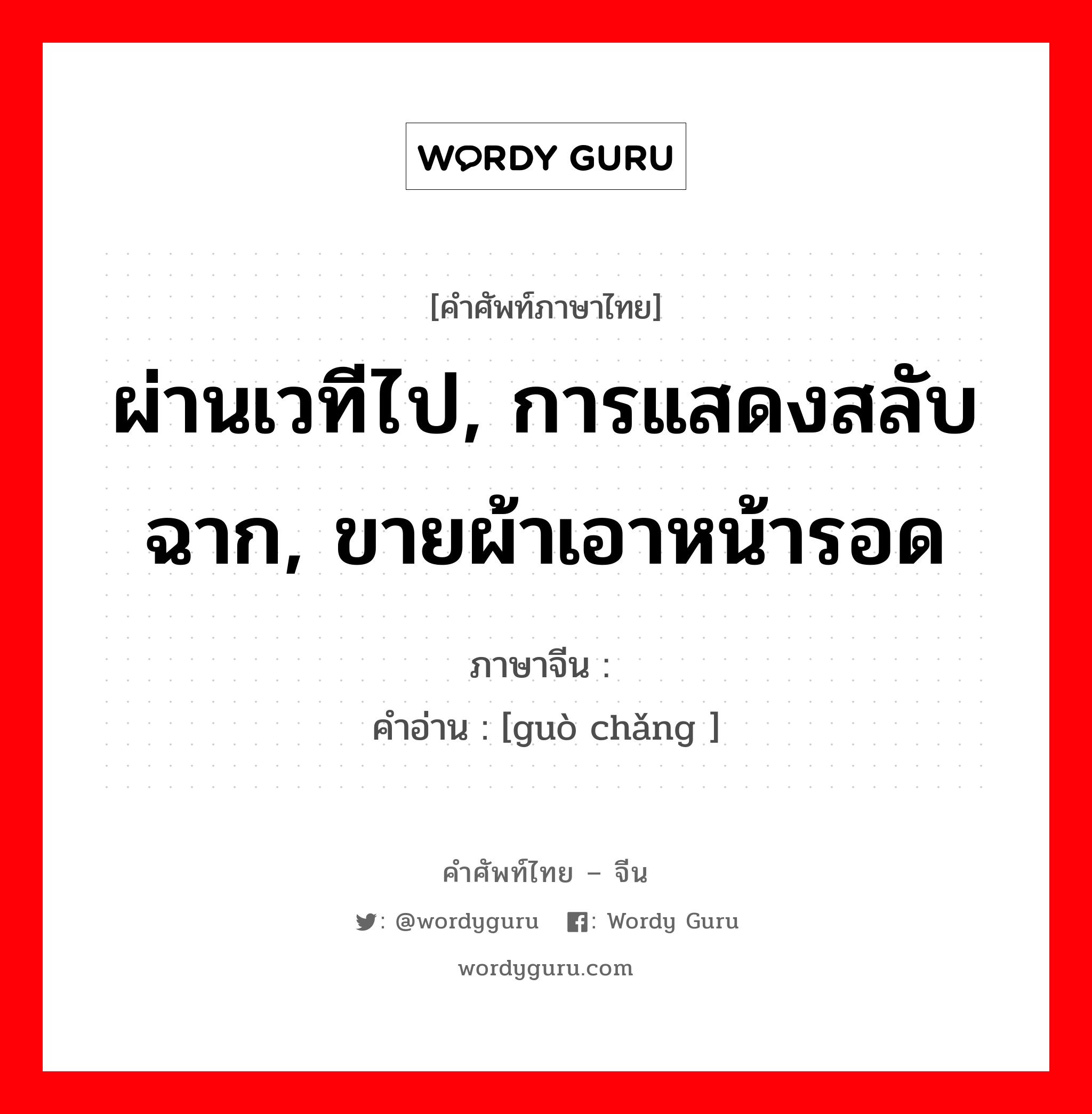 ผ่านเวทีไป, การแสดงสลับฉาก, ขายผ้าเอาหน้ารอด ภาษาจีนคืออะไร, คำศัพท์ภาษาไทย - จีน ผ่านเวทีไป, การแสดงสลับฉาก, ขายผ้าเอาหน้ารอด ภาษาจีน 过场 คำอ่าน [guò chǎng ]