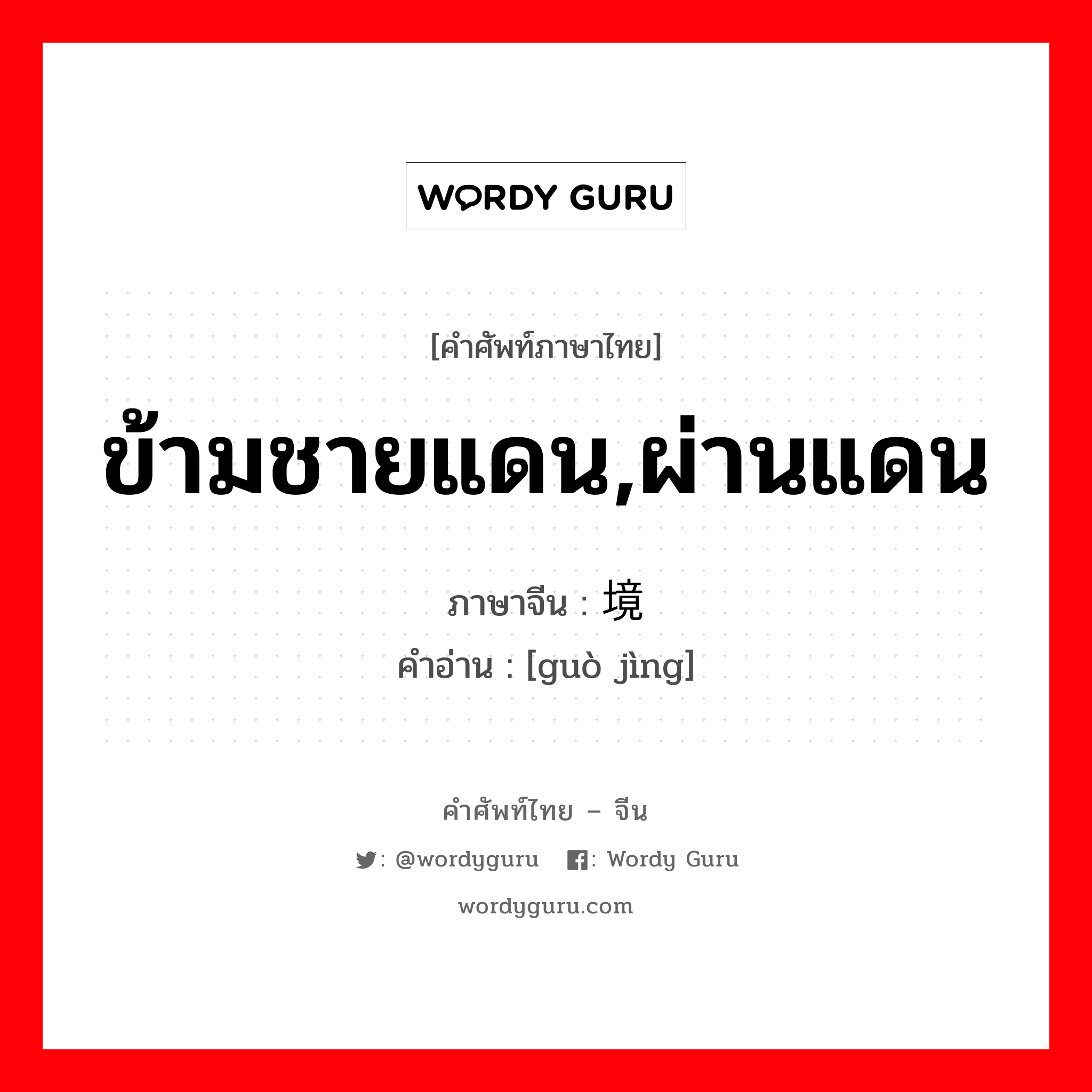 ข้ามชายแดน,ผ่านแดน ภาษาจีนคืออะไร, คำศัพท์ภาษาไทย - จีน ข้ามชายแดน,ผ่านแดน ภาษาจีน 过境 คำอ่าน [guò jìng]