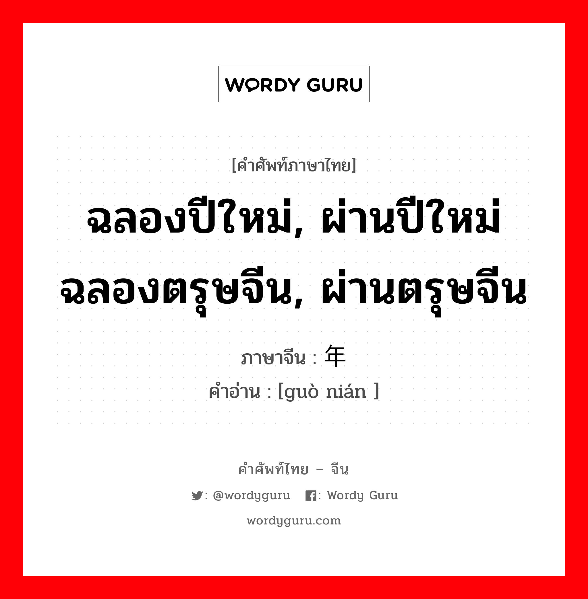 ฉลองปีใหม่, ผ่านปีใหม่ ฉลองตรุษจีน, ผ่านตรุษจีน ภาษาจีนคืออะไร, คำศัพท์ภาษาไทย - จีน ฉลองปีใหม่, ผ่านปีใหม่ ฉลองตรุษจีน, ผ่านตรุษจีน ภาษาจีน 过年 คำอ่าน [guò nián ]