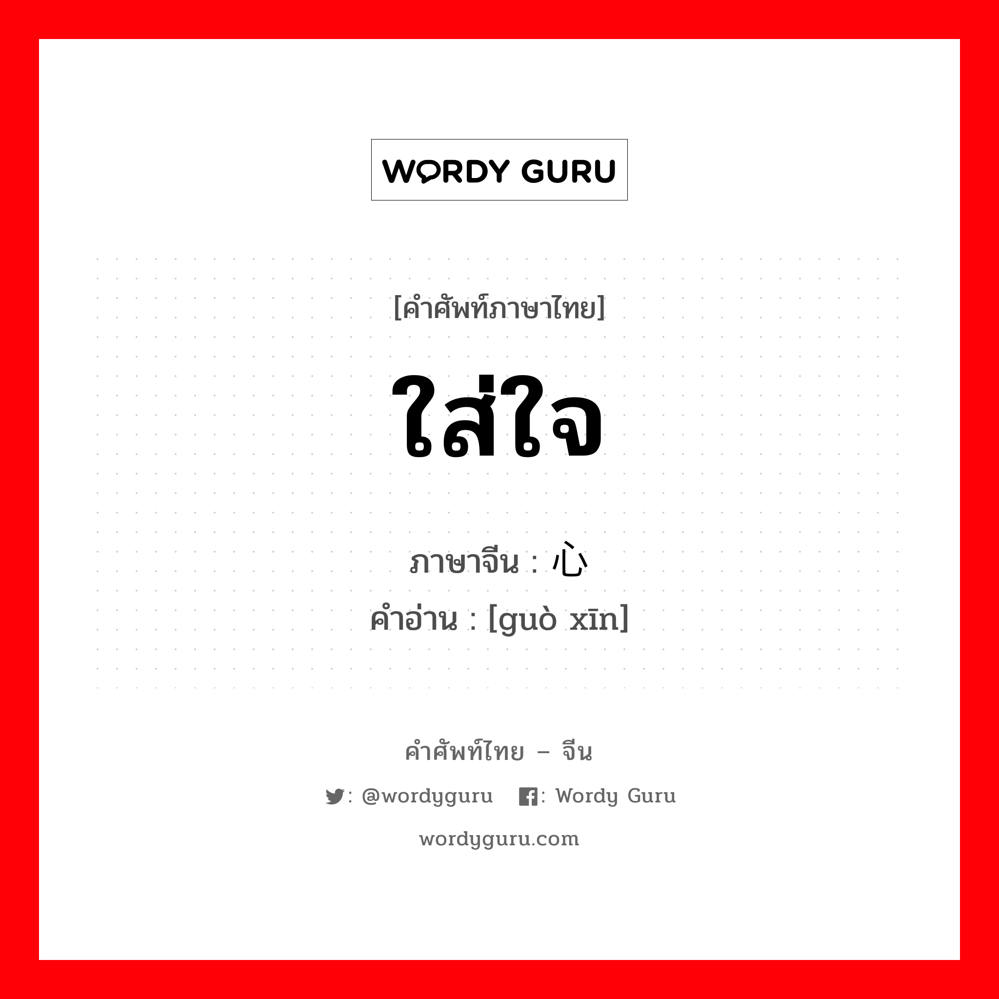 ใส่ใจ ภาษาจีนคืออะไร, คำศัพท์ภาษาไทย - จีน ใส่ใจ ภาษาจีน 过心 คำอ่าน [guò xīn]