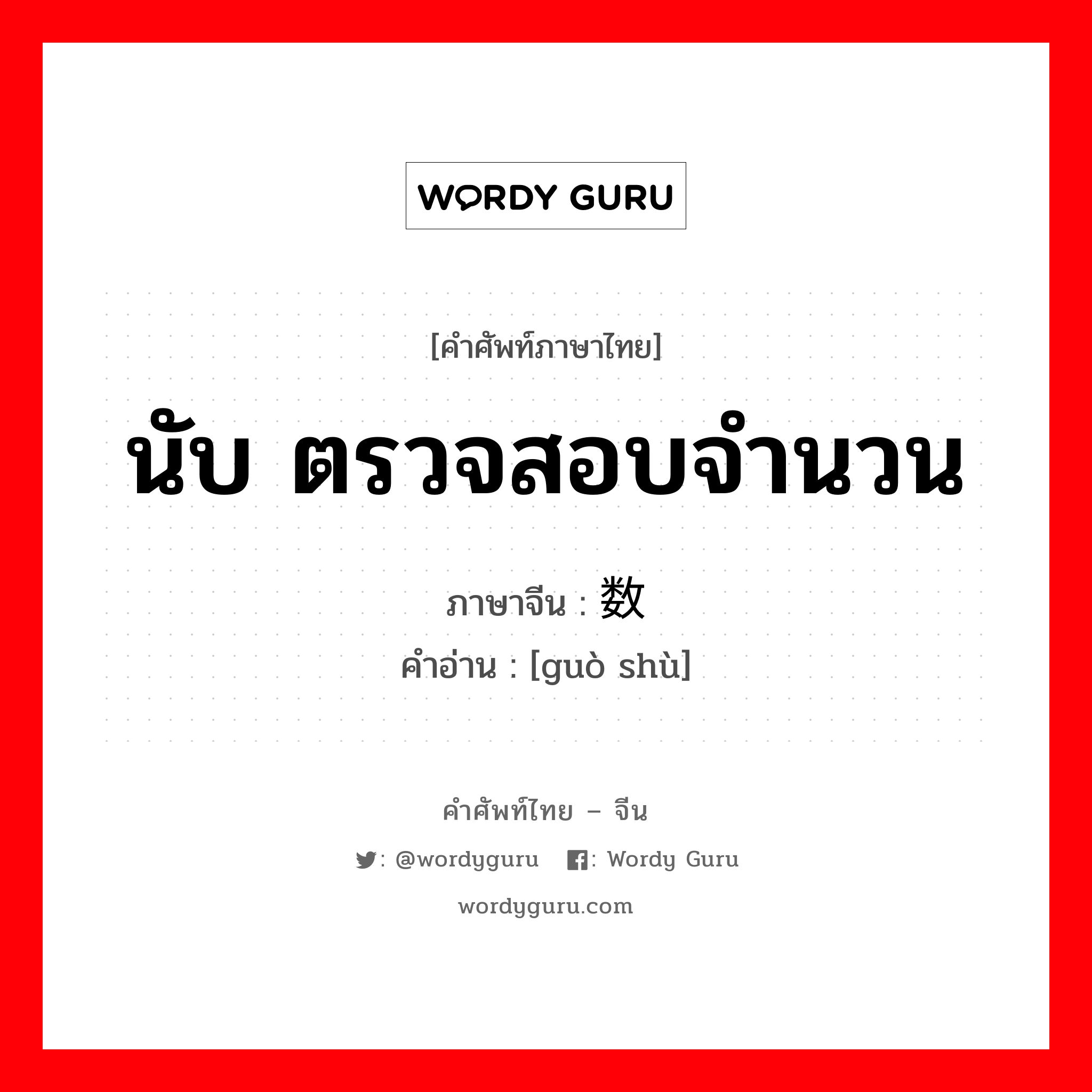 นับ ตรวจสอบจำนวน ภาษาจีนคืออะไร, คำศัพท์ภาษาไทย - จีน นับ ตรวจสอบจำนวน ภาษาจีน 过数 คำอ่าน [guò shù]