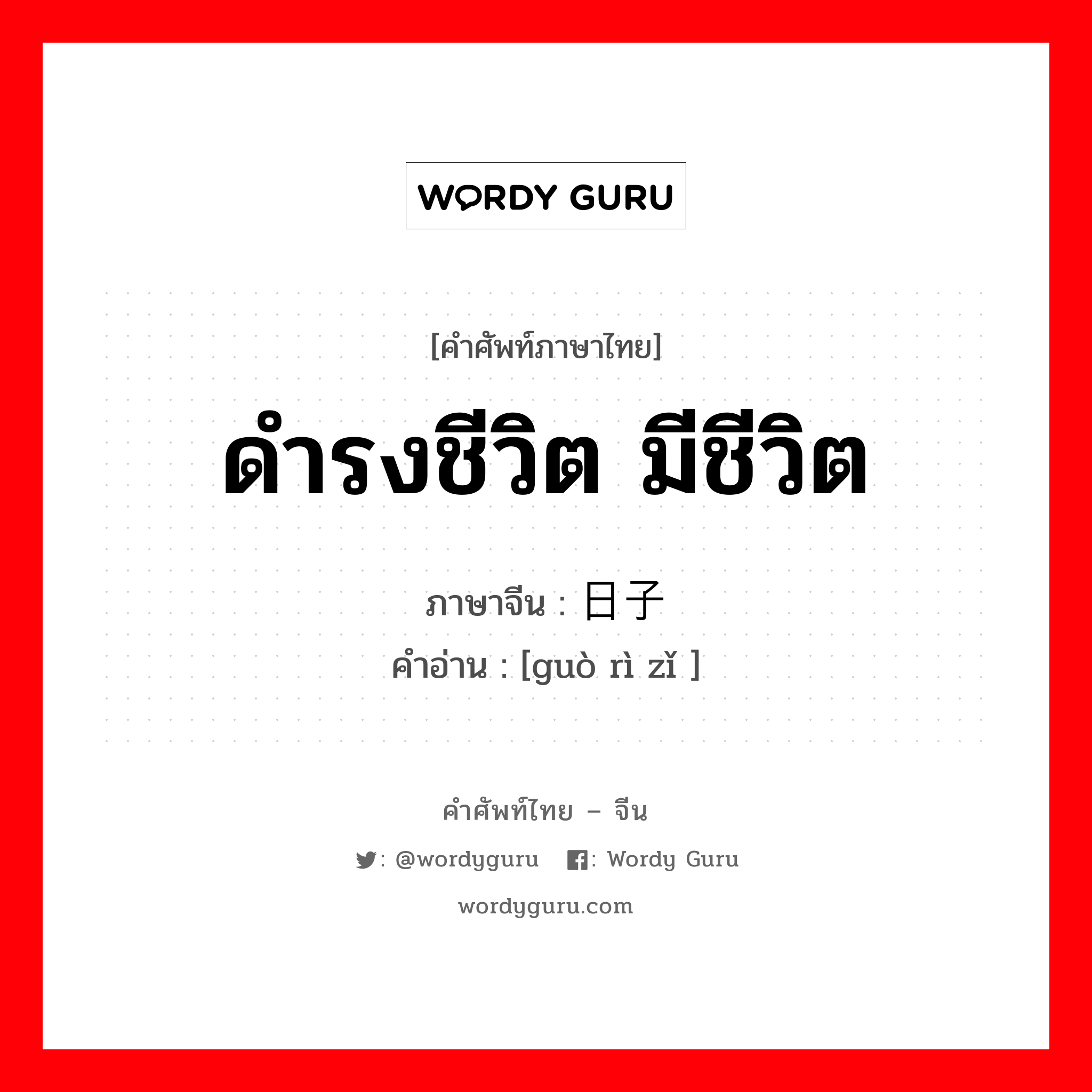 ดำรงชีวิต มีชีวิต ภาษาจีนคืออะไร, คำศัพท์ภาษาไทย - จีน ดำรงชีวิต มีชีวิต ภาษาจีน 过日子 คำอ่าน [guò rì zǐ ]