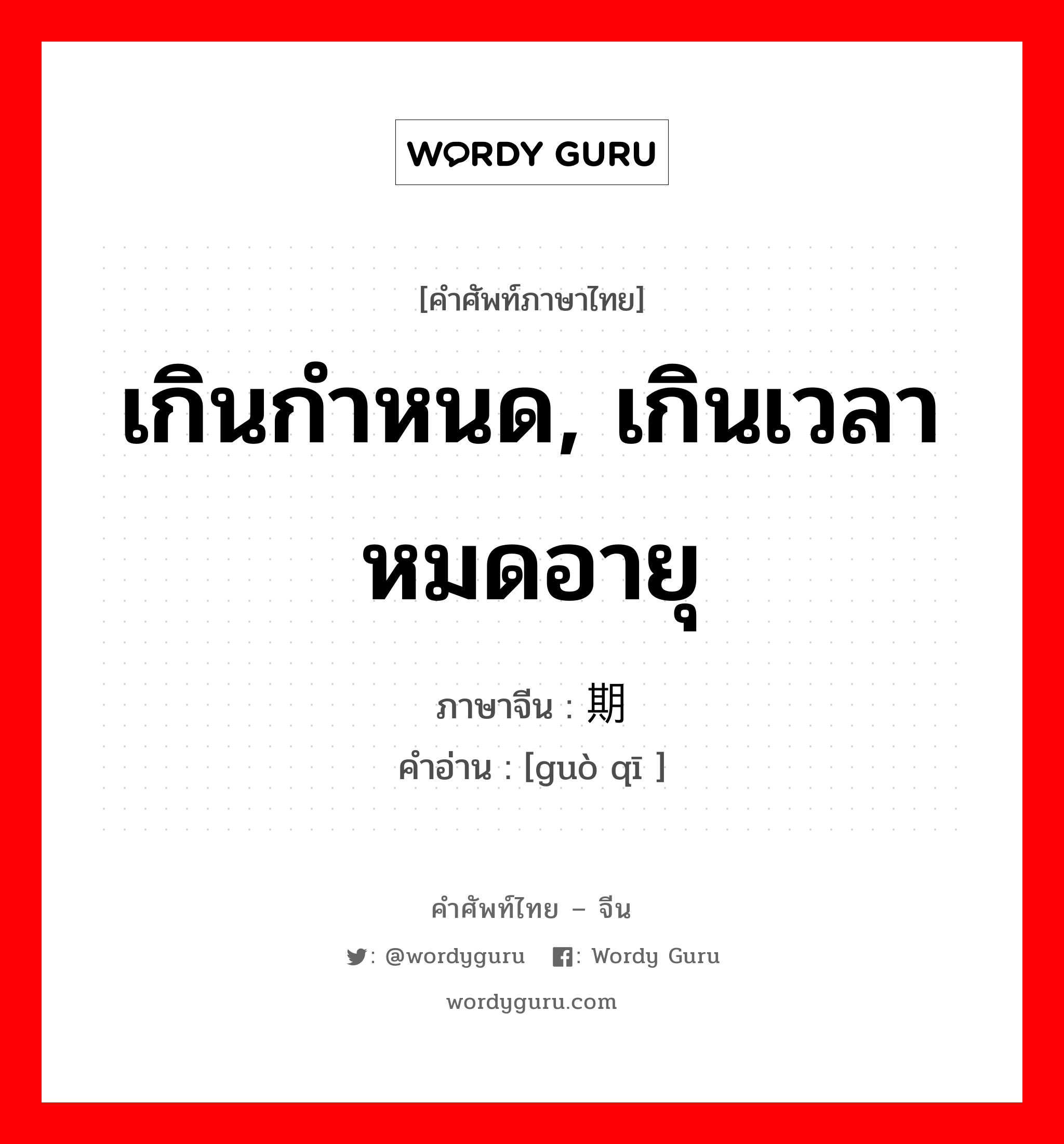 เกินกำหนด, เกินเวลา หมดอายุ ภาษาจีนคืออะไร, คำศัพท์ภาษาไทย - จีน เกินกำหนด, เกินเวลา หมดอายุ ภาษาจีน 过期 คำอ่าน [guò qī ]