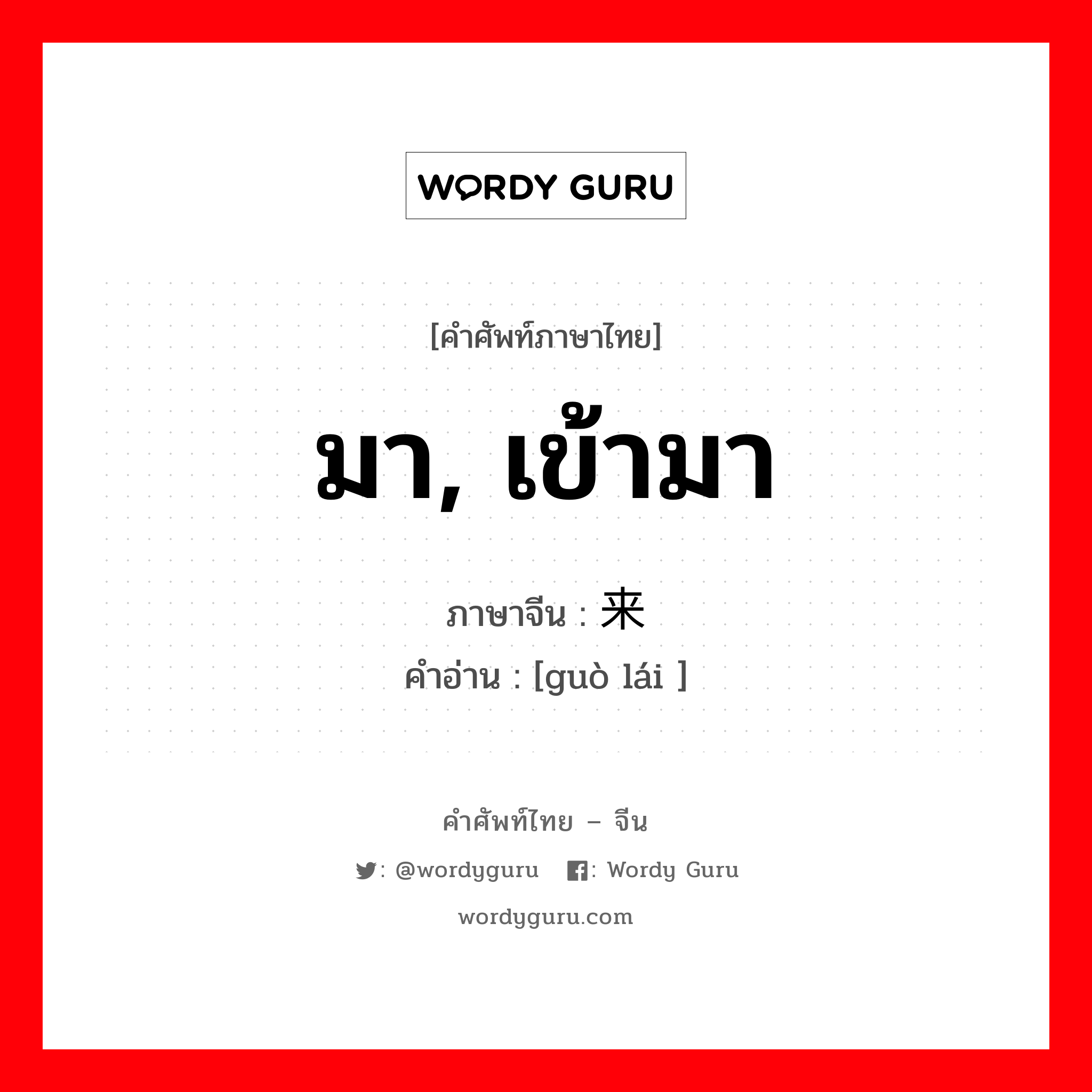 มา, เข้ามา ภาษาจีนคืออะไร, คำศัพท์ภาษาไทย - จีน มา, เข้ามา ภาษาจีน 过来 คำอ่าน [guò lái ]