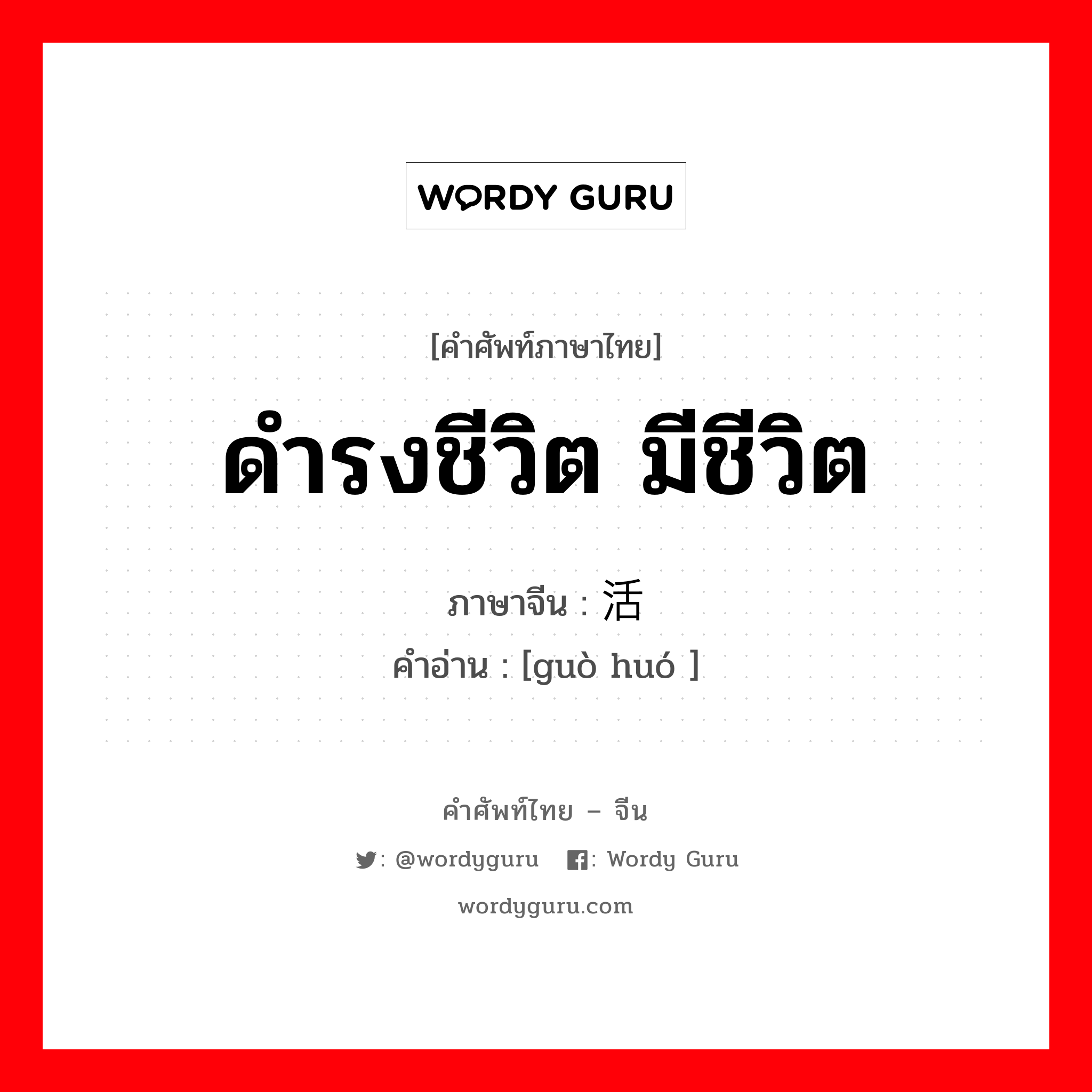 ดำรงชีวิต มีชีวิต ภาษาจีนคืออะไร, คำศัพท์ภาษาไทย - จีน ดำรงชีวิต มีชีวิต ภาษาจีน 过活 คำอ่าน [guò huó ]