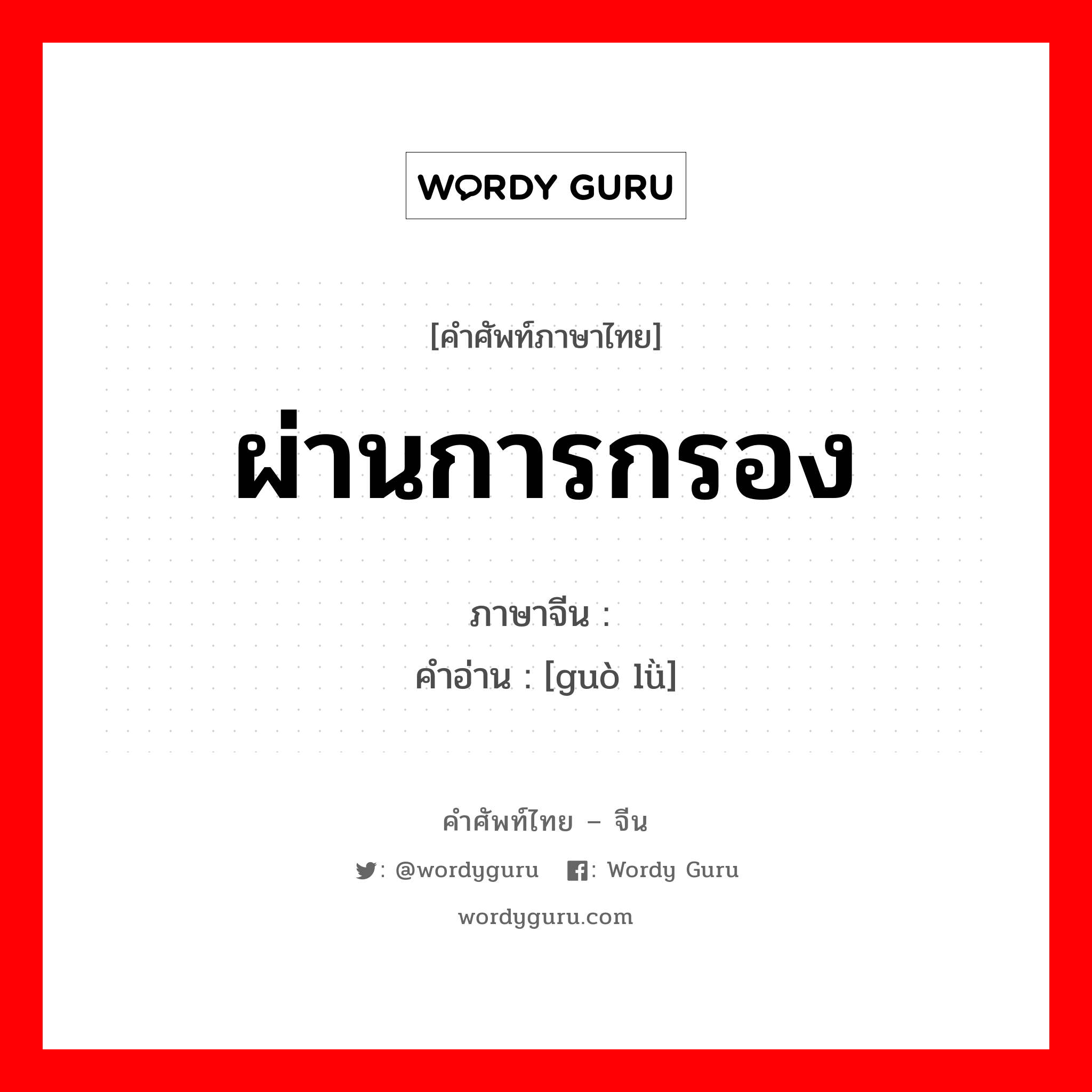 ผ่านการกรอง ภาษาจีนคืออะไร, คำศัพท์ภาษาไทย - จีน ผ่านการกรอง ภาษาจีน 过滤 คำอ่าน [guò lǜ]