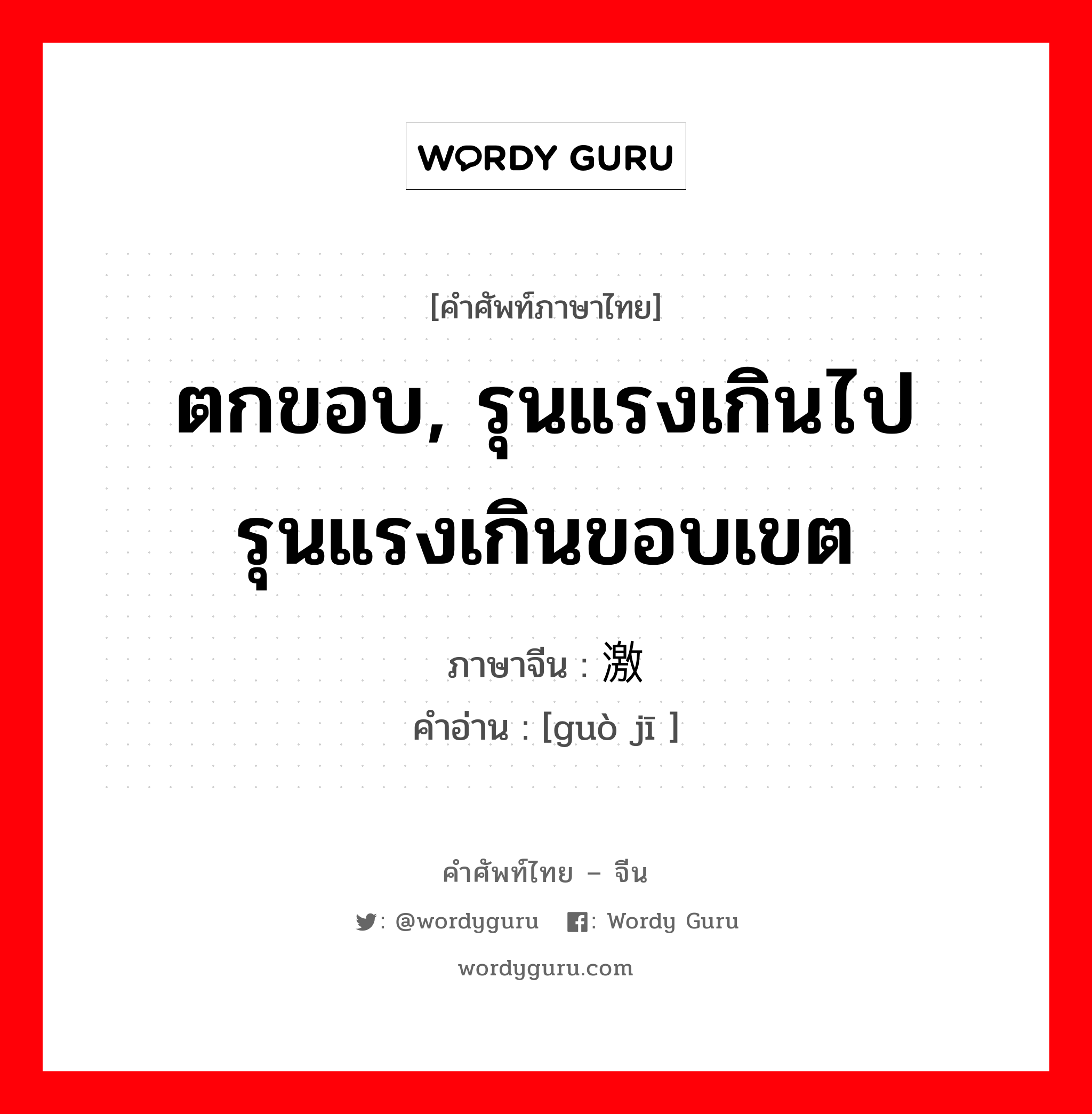 ตกขอบ, รุนแรงเกินไป รุนแรงเกินขอบเขต ภาษาจีนคืออะไร, คำศัพท์ภาษาไทย - จีน ตกขอบ, รุนแรงเกินไป รุนแรงเกินขอบเขต ภาษาจีน 过激 คำอ่าน [guò jī ]