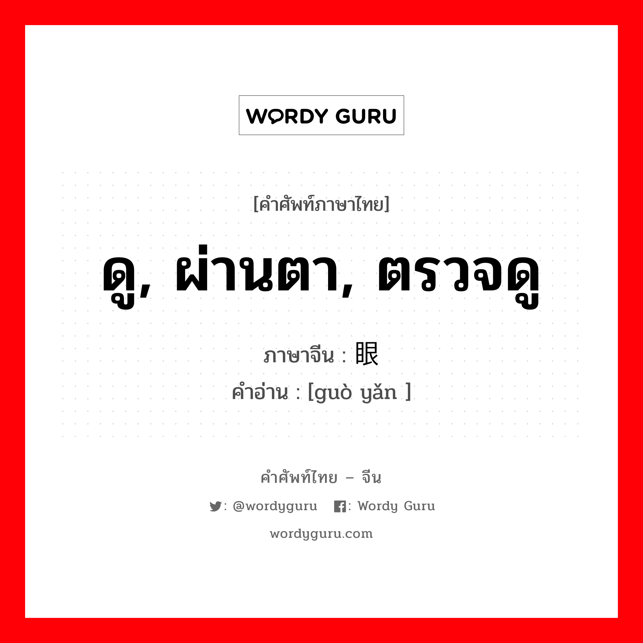 ดู, ผ่านตา, ตรวจดู ภาษาจีนคืออะไร, คำศัพท์ภาษาไทย - จีน ดู, ผ่านตา, ตรวจดู ภาษาจีน 过眼 คำอ่าน [guò yǎn ]