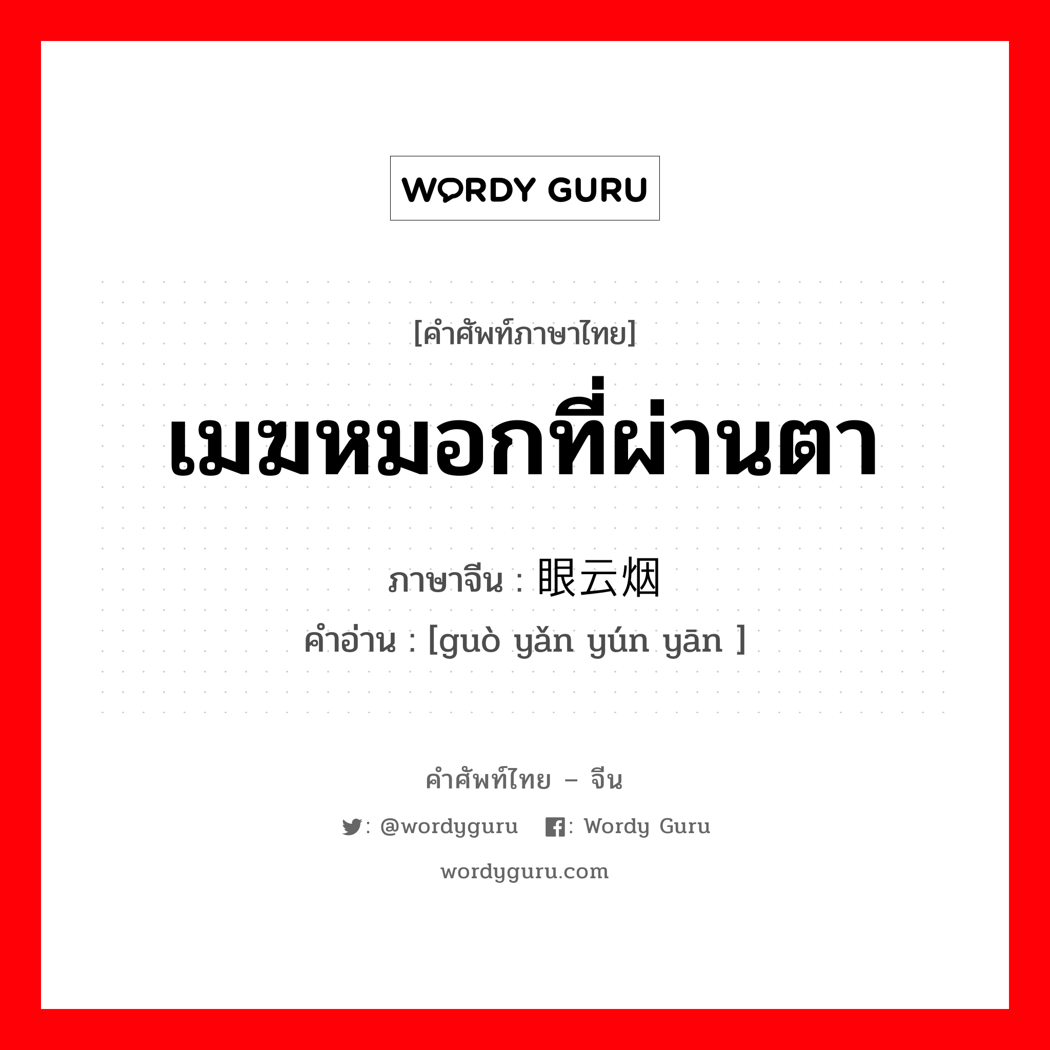 เมฆหมอกที่ผ่านตา ภาษาจีนคืออะไร, คำศัพท์ภาษาไทย - จีน เมฆหมอกที่ผ่านตา ภาษาจีน 过眼云烟 คำอ่าน [guò yǎn yún yān ]