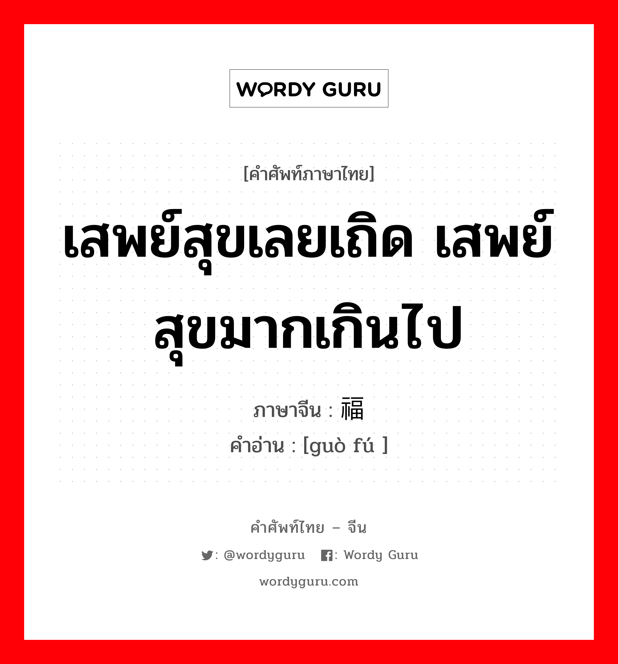 เสพย์สุขเลยเถิด เสพย์สุขมากเกินไป ภาษาจีนคืออะไร, คำศัพท์ภาษาไทย - จีน เสพย์สุขเลยเถิด เสพย์สุขมากเกินไป ภาษาจีน 过福 คำอ่าน [guò fú ]