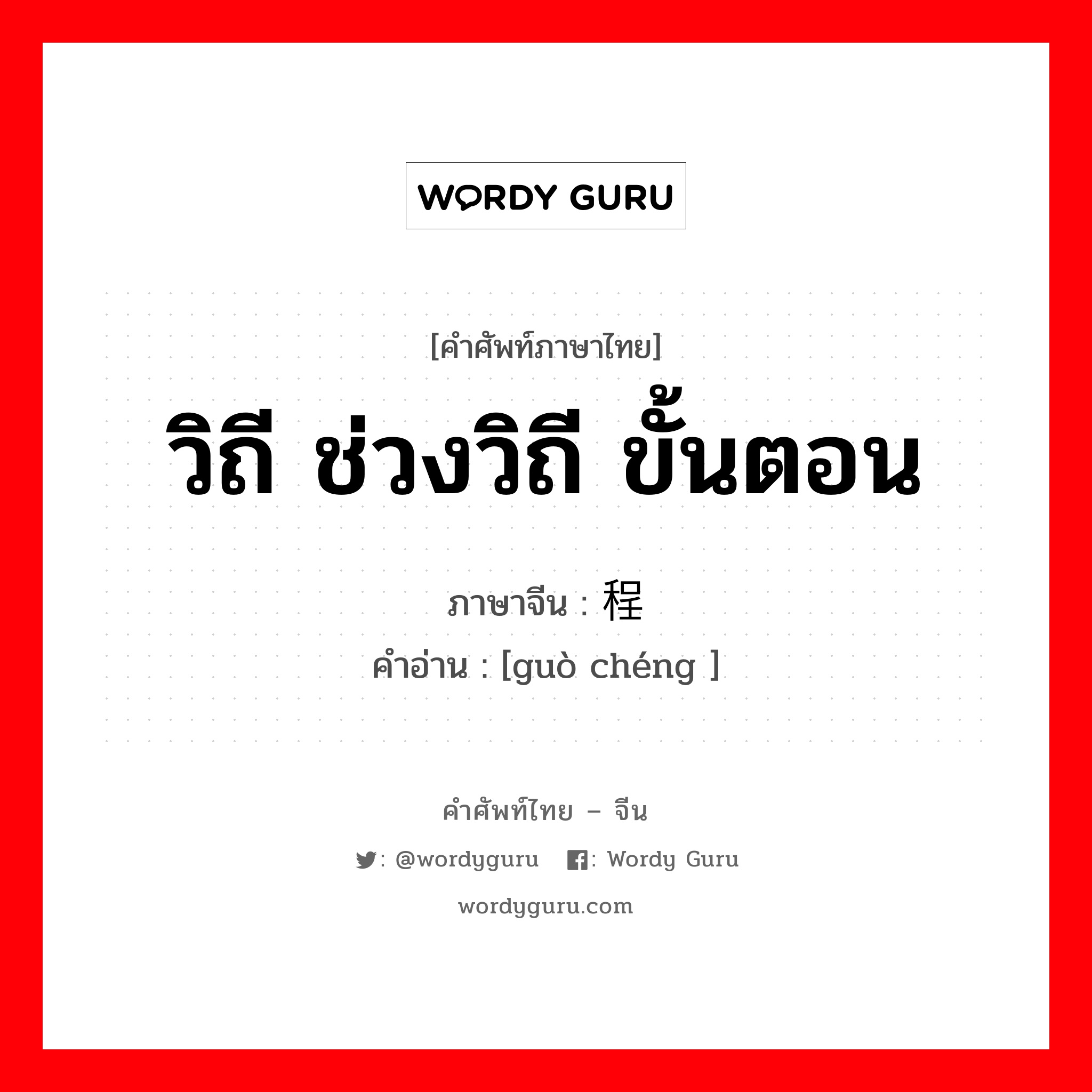 วิถี ช่วงวิถี ขั้นตอน ภาษาจีนคืออะไร, คำศัพท์ภาษาไทย - จีน วิถี ช่วงวิถี ขั้นตอน ภาษาจีน 过程 คำอ่าน [guò chéng ]