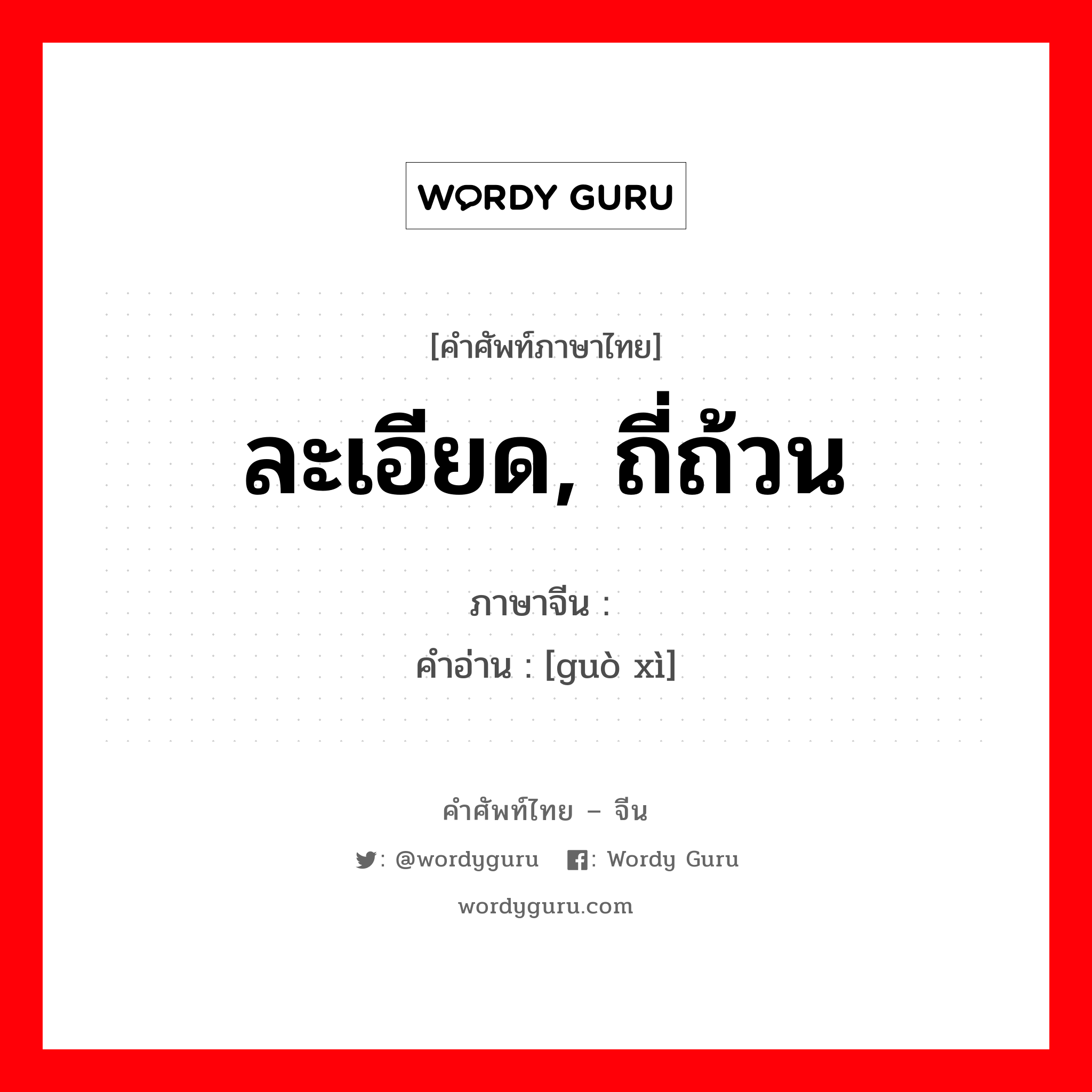 ละเอียด, ถี่ถ้วน ภาษาจีนคืออะไร, คำศัพท์ภาษาไทย - จีน ละเอียด, ถี่ถ้วน ภาษาจีน 过细 คำอ่าน [guò xì]