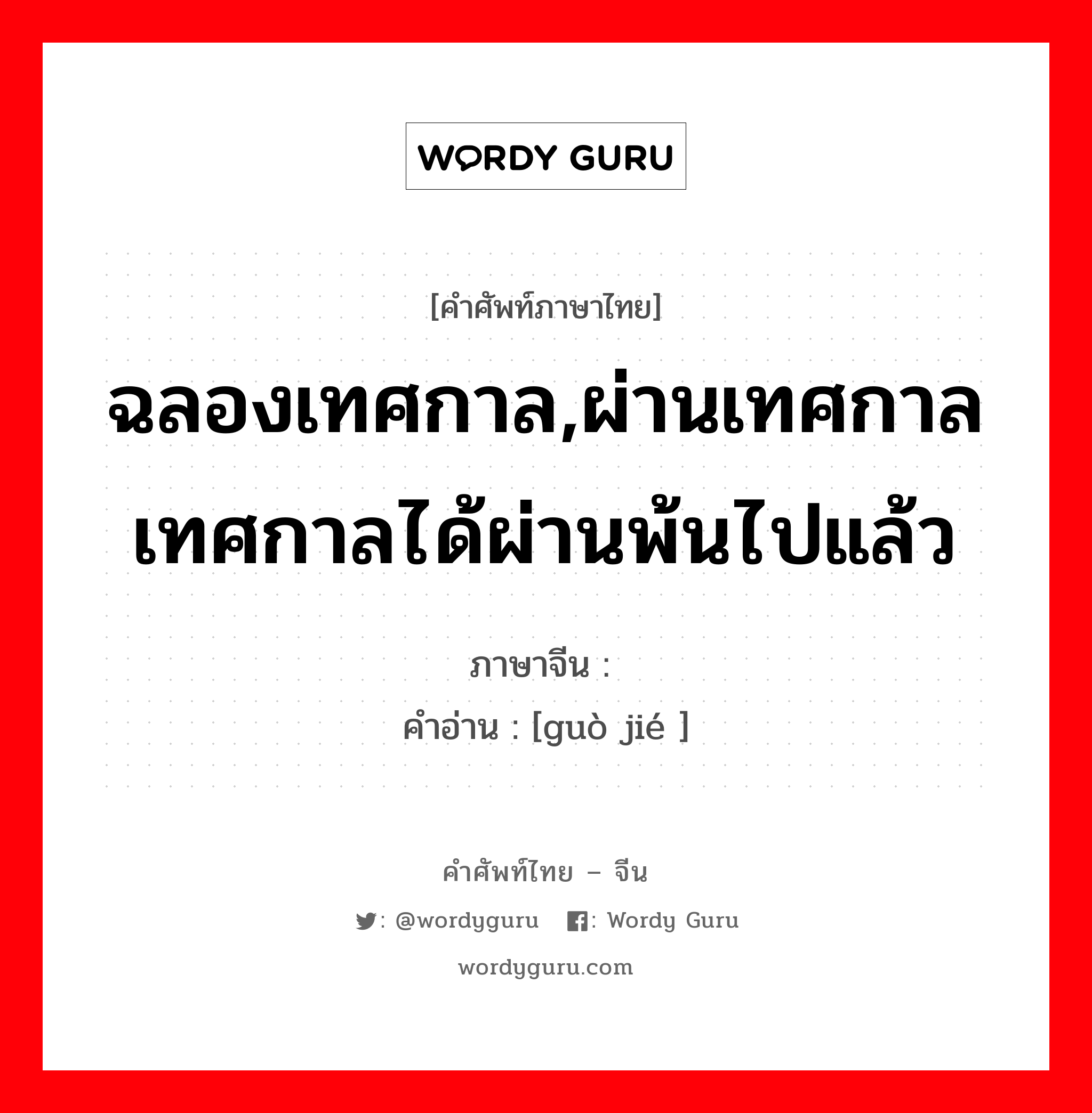 ฉลองเทศกาล,ผ่านเทศกาลเทศกาลได้ผ่านพ้นไปแล้ว ภาษาจีนคืออะไร, คำศัพท์ภาษาไทย - จีน ฉลองเทศกาล,ผ่านเทศกาลเทศกาลได้ผ่านพ้นไปแล้ว ภาษาจีน 过节 คำอ่าน [guò jié ]