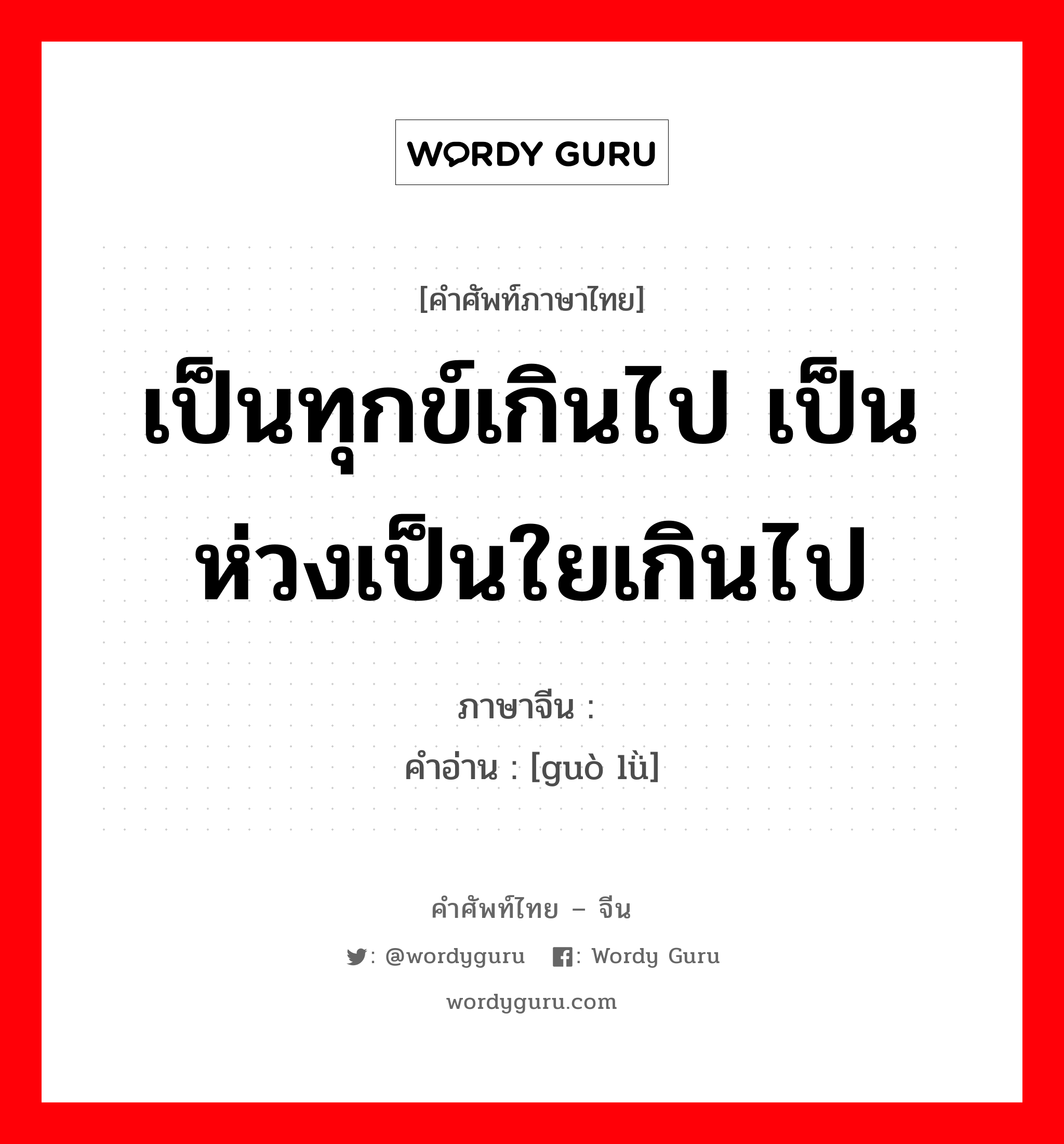 เป็นทุกข์เกินไป เป็นห่วงเป็นใยเกินไป ภาษาจีนคืออะไร, คำศัพท์ภาษาไทย - จีน เป็นทุกข์เกินไป เป็นห่วงเป็นใยเกินไป ภาษาจีน 过虑 คำอ่าน [guò lǜ]