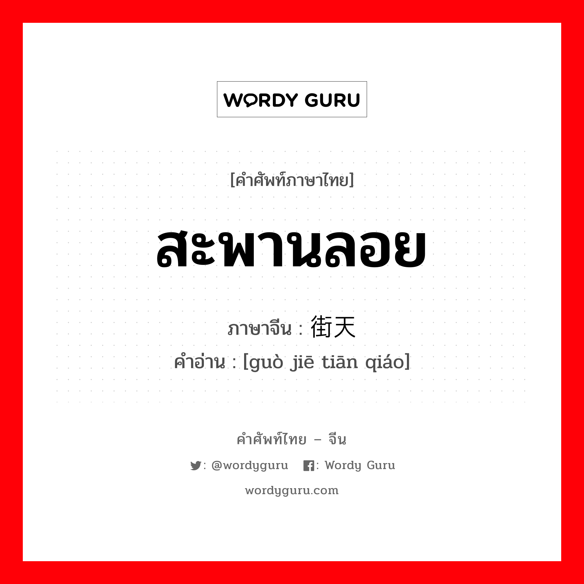 สะพานลอย ภาษาจีนคืออะไร, คำศัพท์ภาษาไทย - จีน สะพานลอย ภาษาจีน 过街天桥 คำอ่าน [guò jiē tiān qiáo]