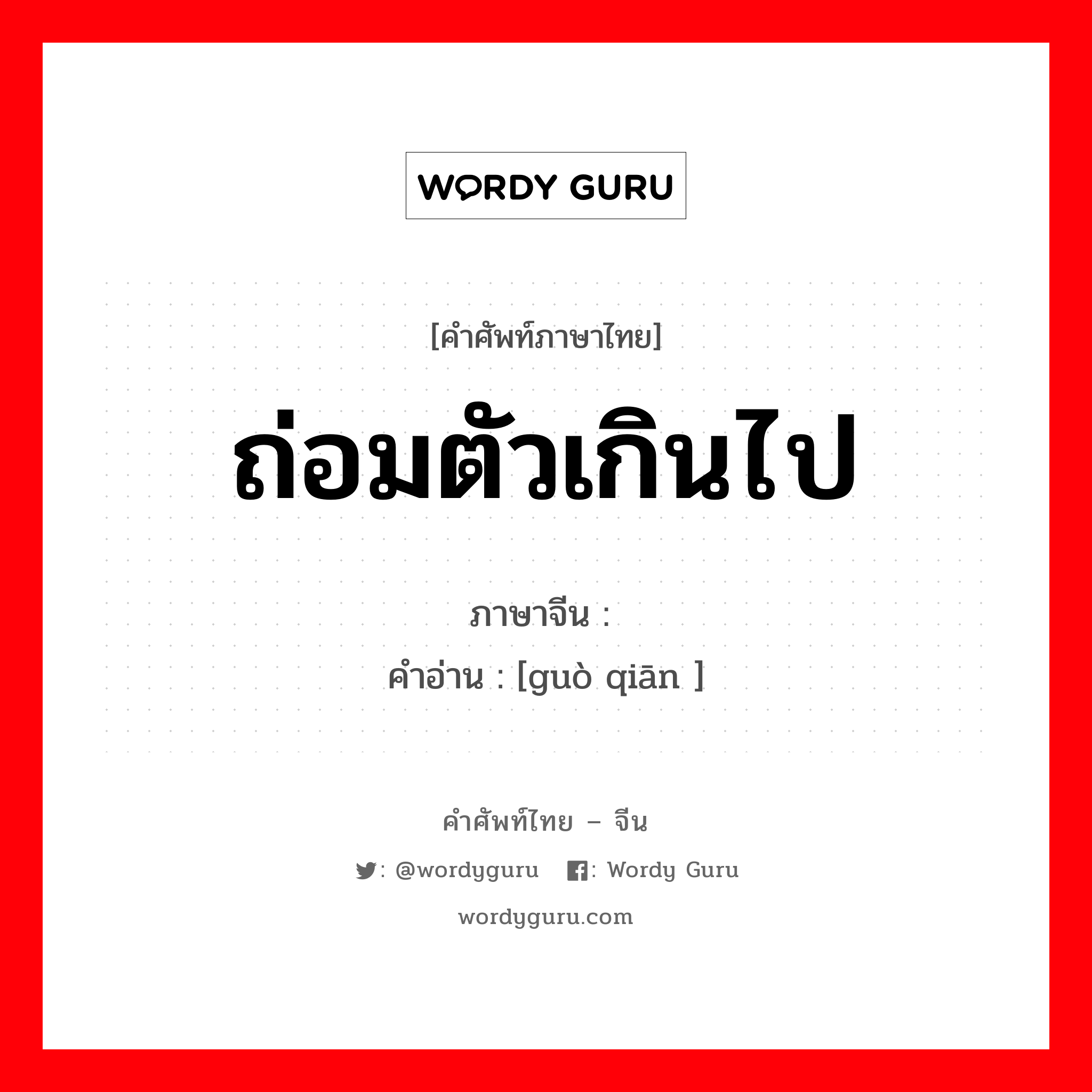 ถ่อมตัวเกินไป ภาษาจีนคืออะไร, คำศัพท์ภาษาไทย - จีน ถ่อมตัวเกินไป ภาษาจีน 过谦 คำอ่าน [guò qiān ]