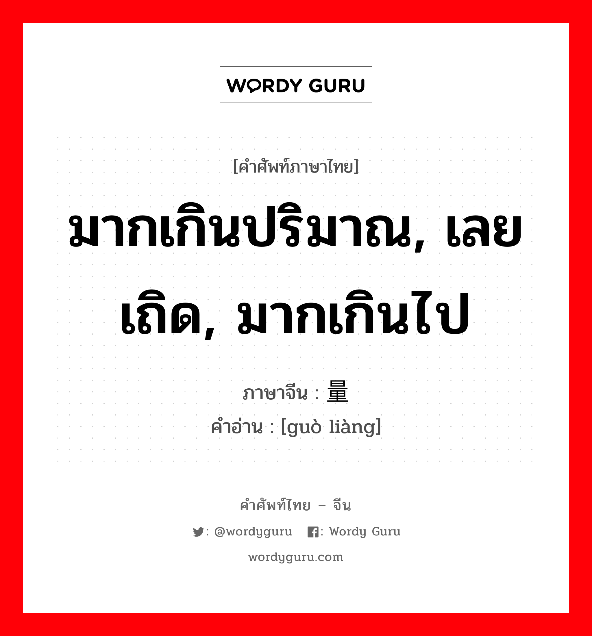 มากเกินปริมาณ, เลยเถิด, มากเกินไป ภาษาจีนคืออะไร, คำศัพท์ภาษาไทย - จีน มากเกินปริมาณ, เลยเถิด, มากเกินไป ภาษาจีน 过量 คำอ่าน [guò liàng]