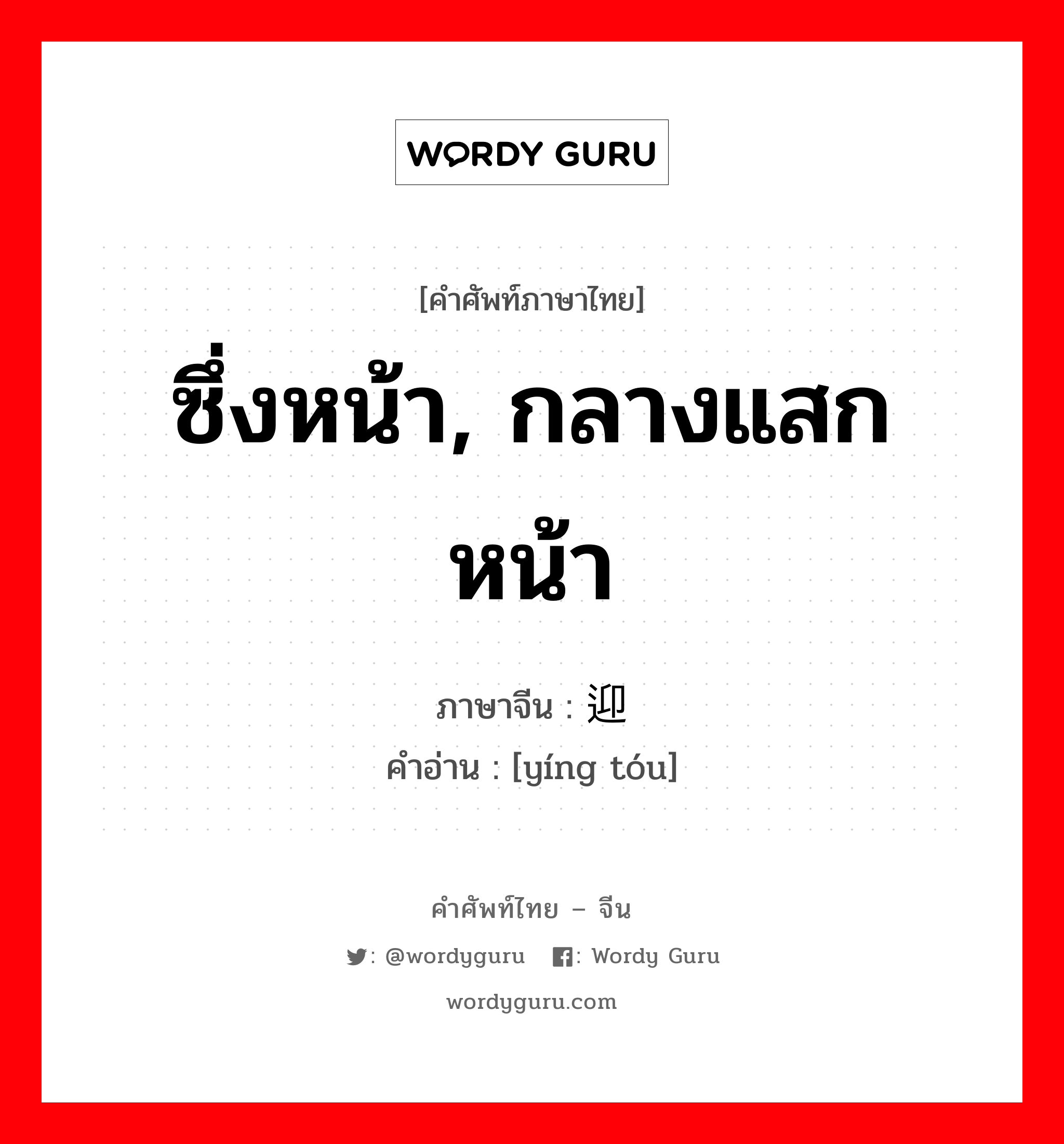 ซึ่งหน้า, กลางแสกหน้า ภาษาจีนคืออะไร, คำศัพท์ภาษาไทย - จีน ซึ่งหน้า, กลางแสกหน้า ภาษาจีน 迎头 คำอ่าน [yíng tóu]