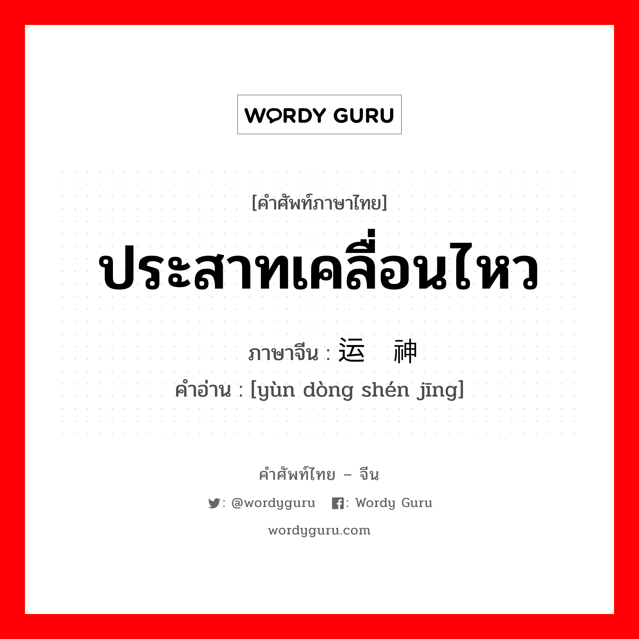 ประสาทเคลื่อนไหว ภาษาจีนคืออะไร, คำศัพท์ภาษาไทย - จีน ประสาทเคลื่อนไหว ภาษาจีน 运动神经 คำอ่าน [yùn dòng shén jīng]